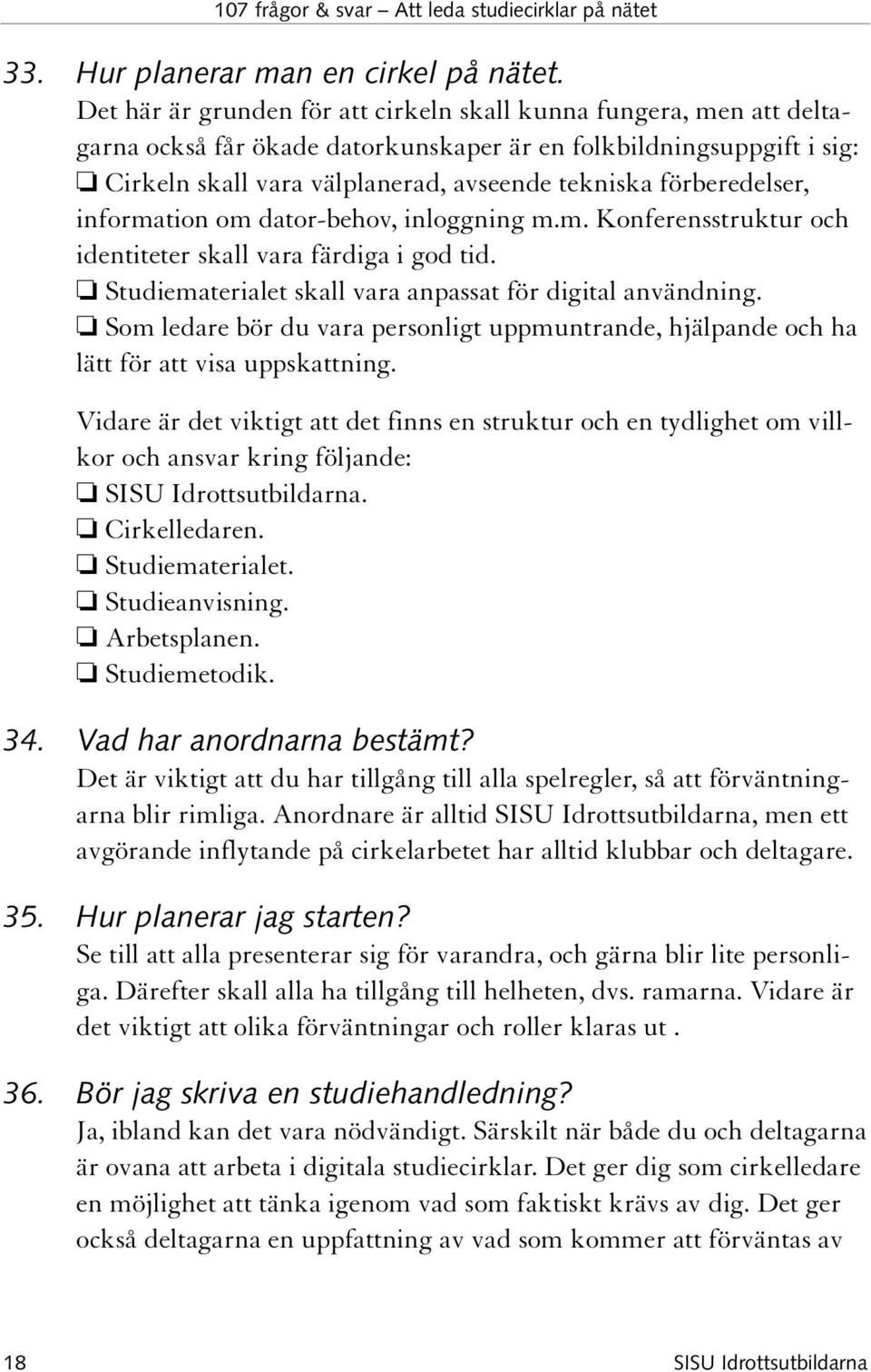 förberedelser, information om dator-behov, inloggning m.m. Konferensstruktur och identiteter skall vara färdiga i god tid. Studiematerialet skall vara anpassat för digital användning.