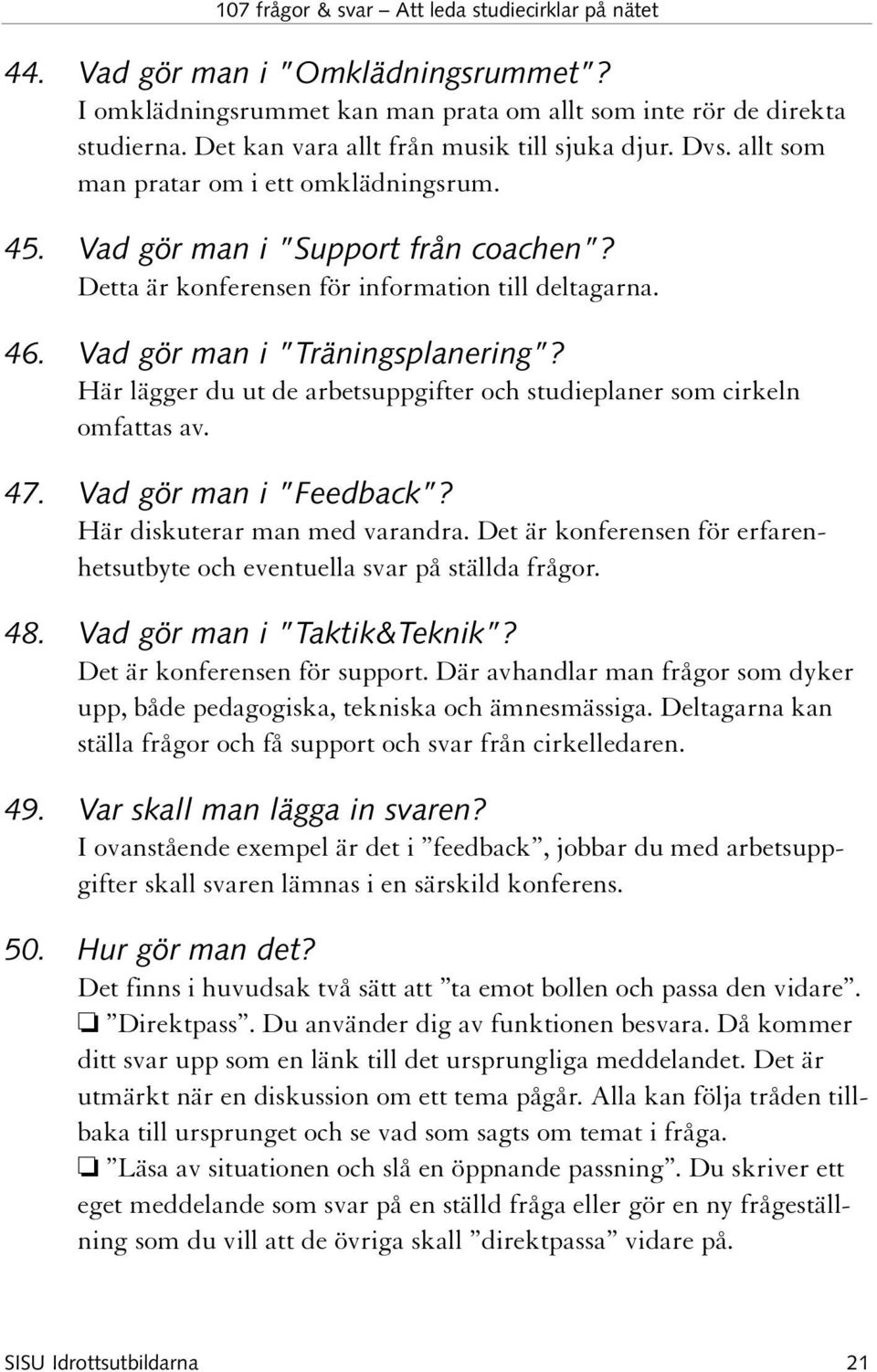 Här lägger du ut de arbetsuppgifter och studieplaner som cirkeln omfattas av. 47. Vad gör man i Feedback? Här diskuterar man med varandra.