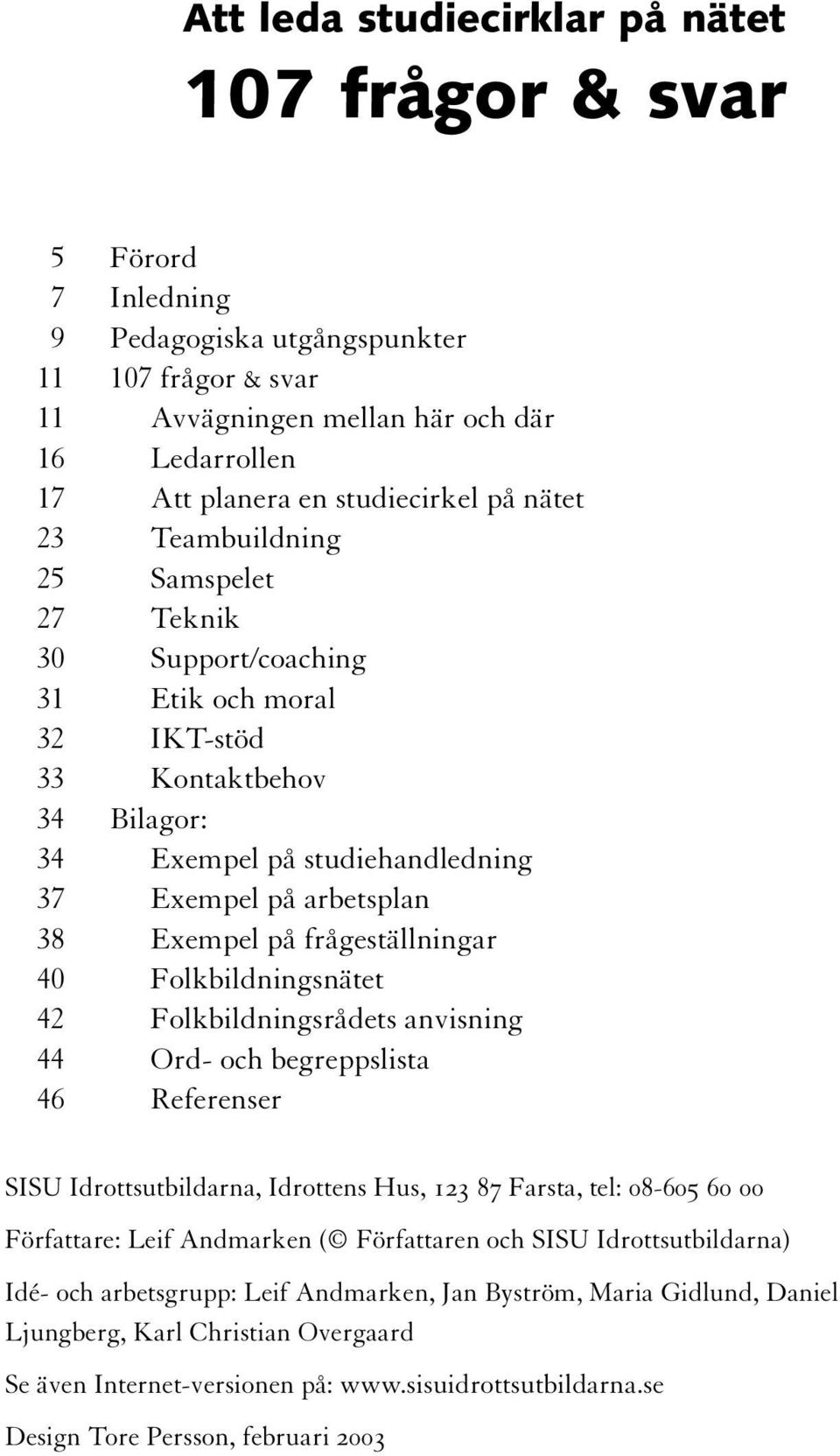 Exempel på frågeställningar 40 Folkbildningsnätet 42 Folkbildningsrådets anvisning 44 Ord- och begreppslista 46 Referenser SISU Idrottsutbildarna, Idrottens Hus, 123 87 Farsta, tel: 08-605 60 00