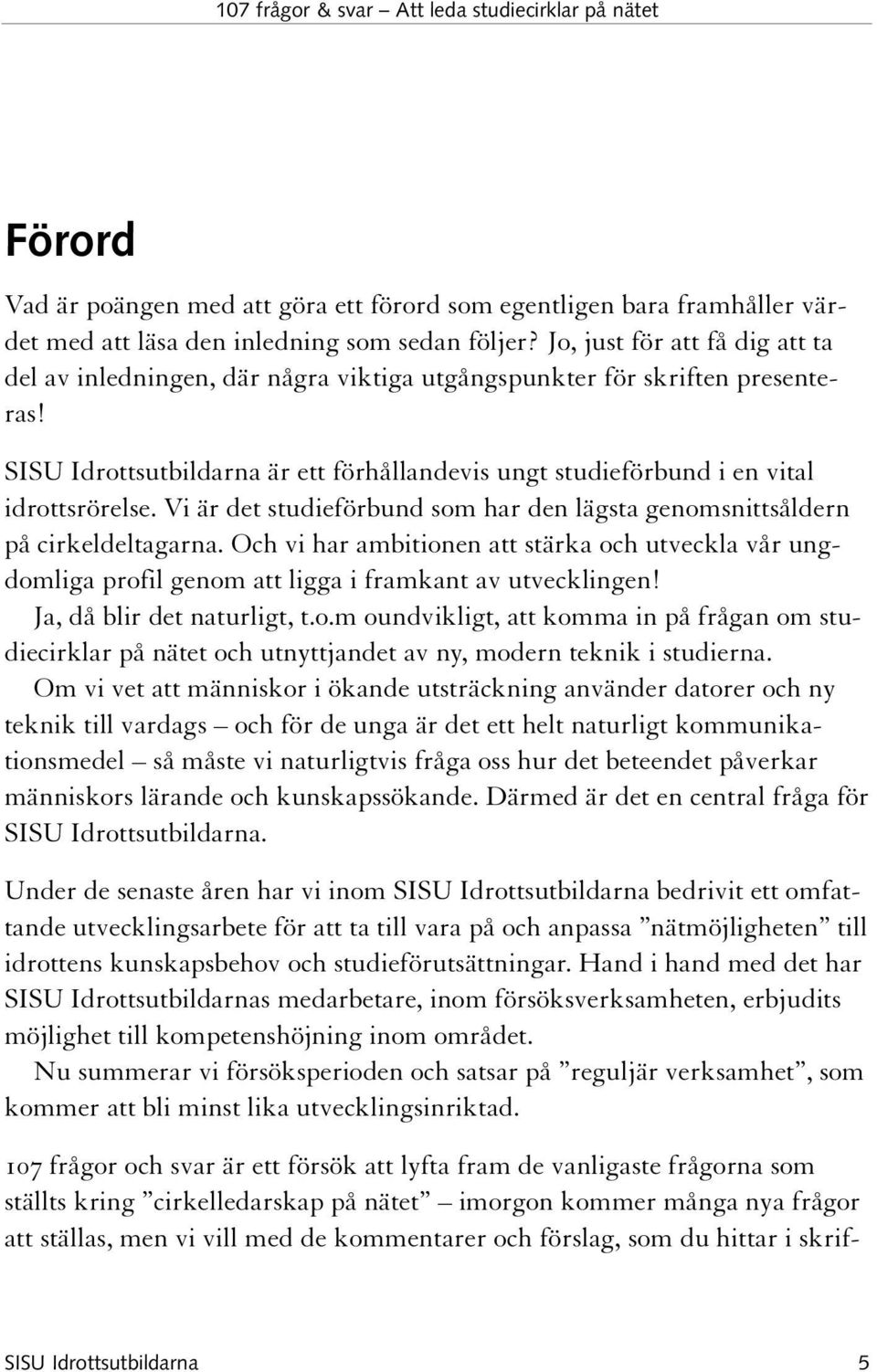 Vi är det studieförbund som har den lägsta genomsnittsåldern på cirkeldeltagarna. Och vi har ambitionen att stärka och utveckla vår ungdomliga profil genom att ligga i framkant av utvecklingen!