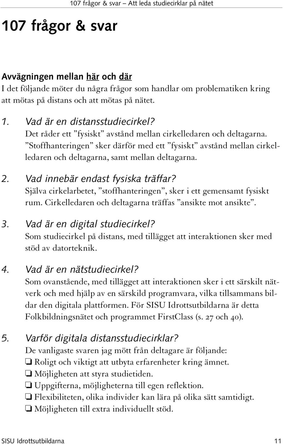 Stoffhanteringen sker därför med ett fysiskt avstånd mellan cirkelledaren och deltagarna, samt mellan deltagarna. 2. Vad innebär endast fysiska träffar?