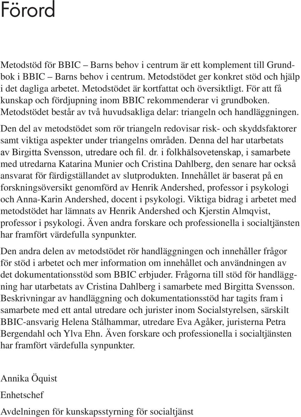 Den del av metodstödet som rör triangeln redovisar risk- och skyddsfaktorer samt viktiga aspekter under triangelns områden. Denna del har utarbetats av Birgitta Svensson, utredare och fil. dr.