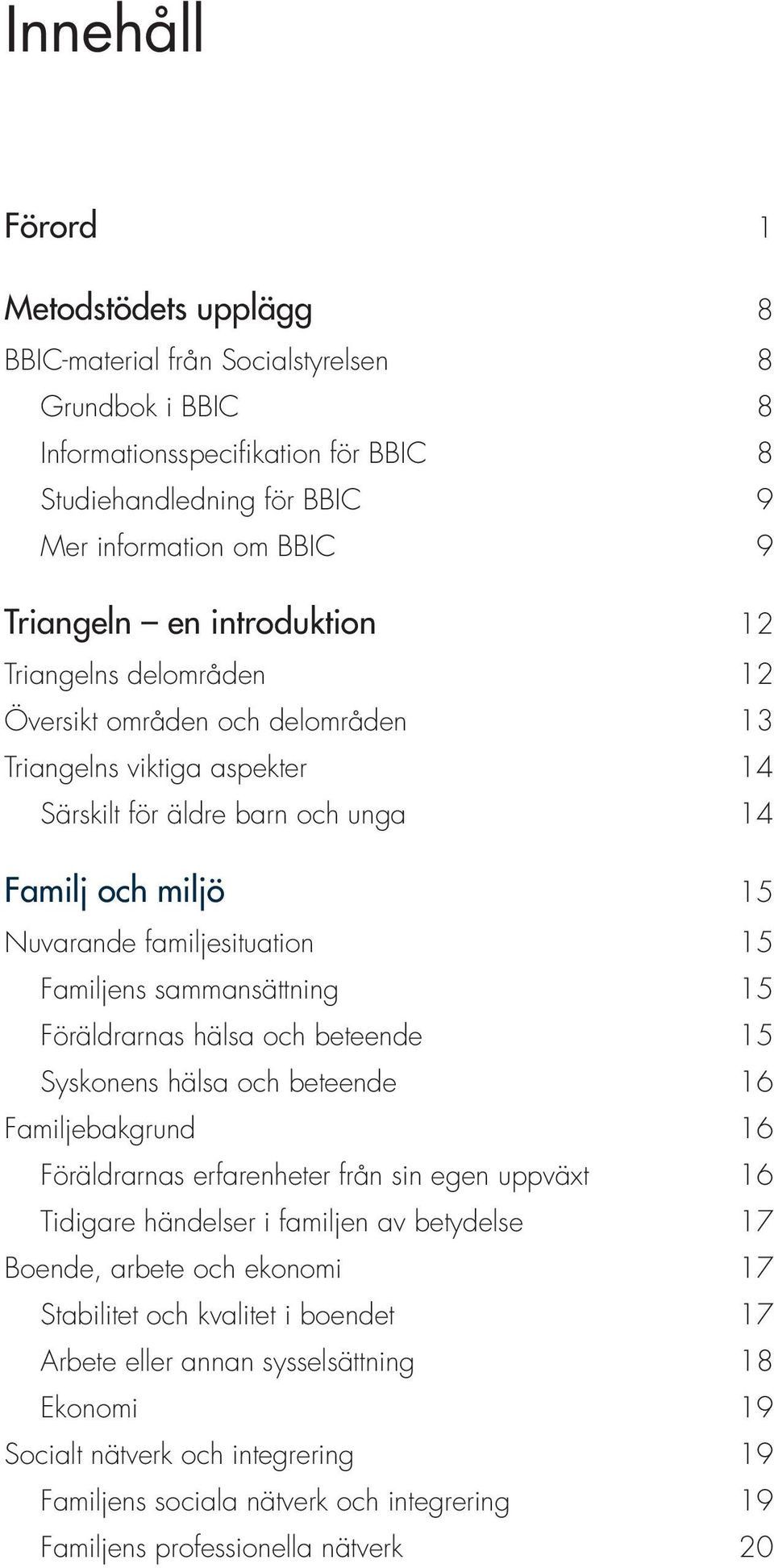 familjesituation 15 Familjens sammansättning 15 Föräldrarnas hälsa och beteende 15 Syskonens hälsa och beteende 16 Familjebakgrund 16 Föräldrarnas erfarenheter från sin egen uppväxt 16 Tidigare