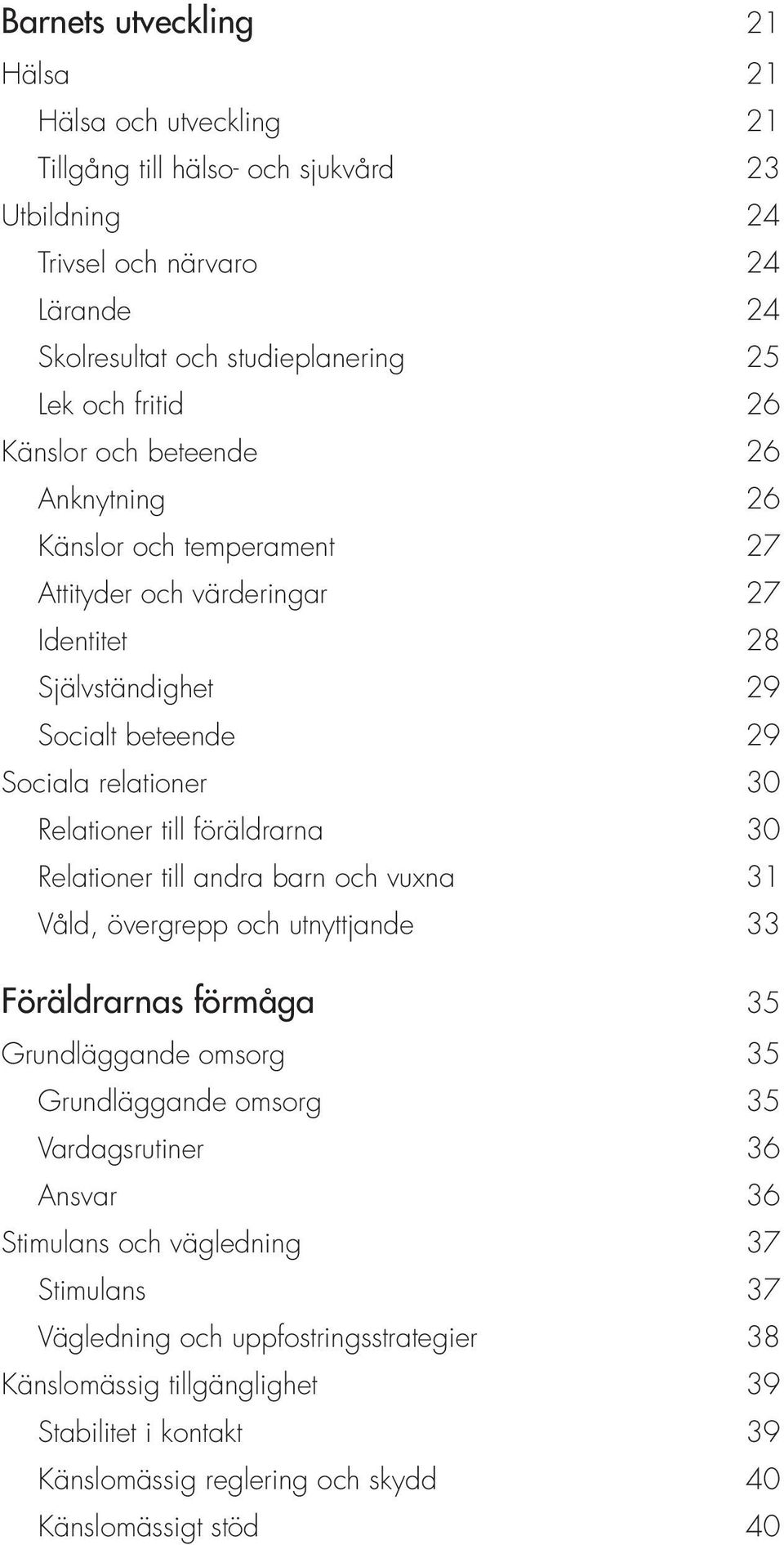 föräldrarna 30 Relationer till andra barn och vuxna 31 Våld, övergrepp och utnyttjande 33 Föräldrarnas förmåga 35 Grundläggande omsorg 35 Grundläggande omsorg 35 Vardagsrutiner 36 Ansvar 36