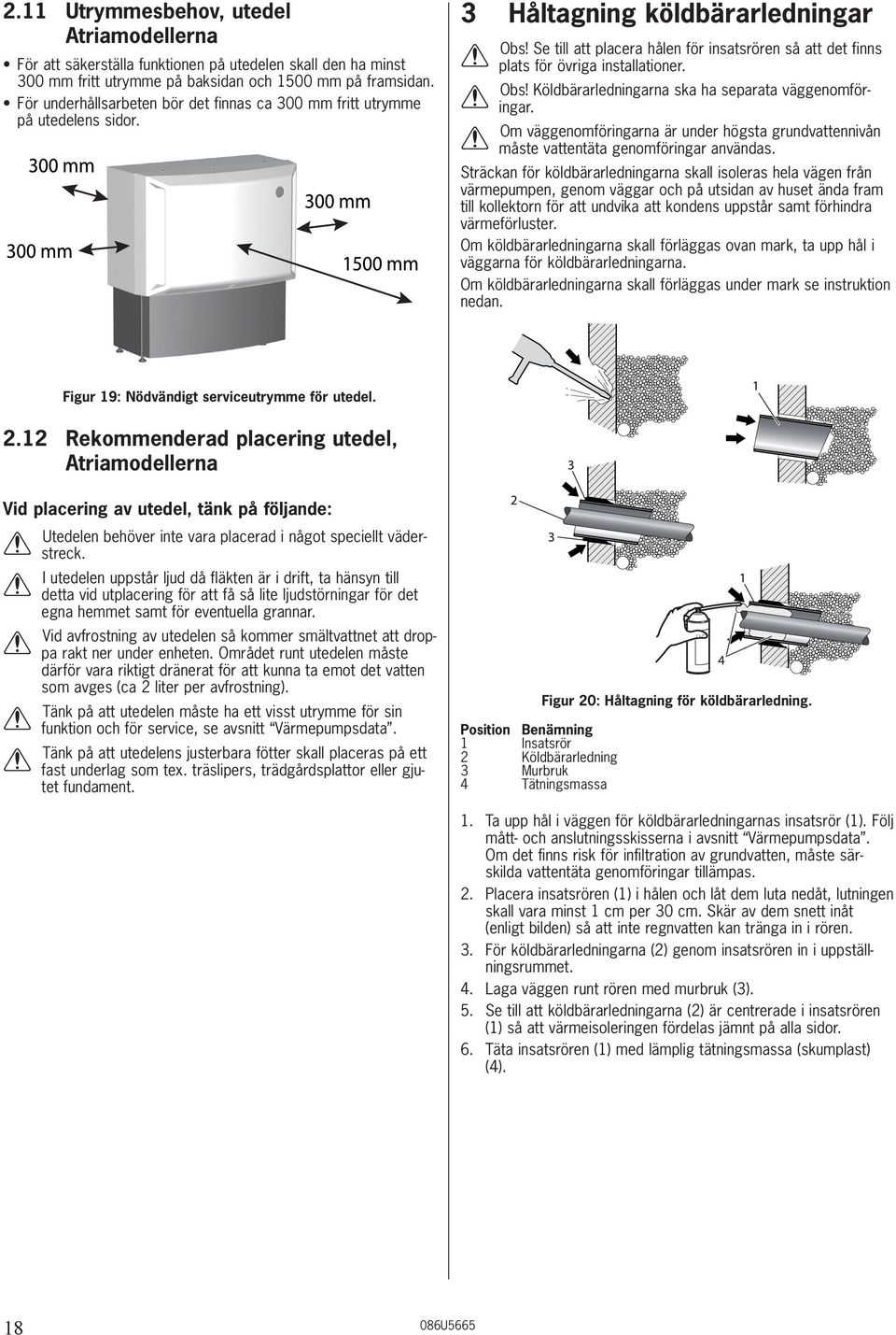 Se till att placera hålen för insatsrören så att det finns plats för övriga installationer. Obs! Köldbärarledningarna ska ha separata väggenomföringar.