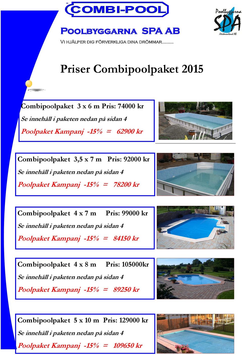 m Pris: 99000 kr Poolpaket Kampanj -15% = 84150 kr Combipoolpaket 4 x 8 m Pris: 105000kr