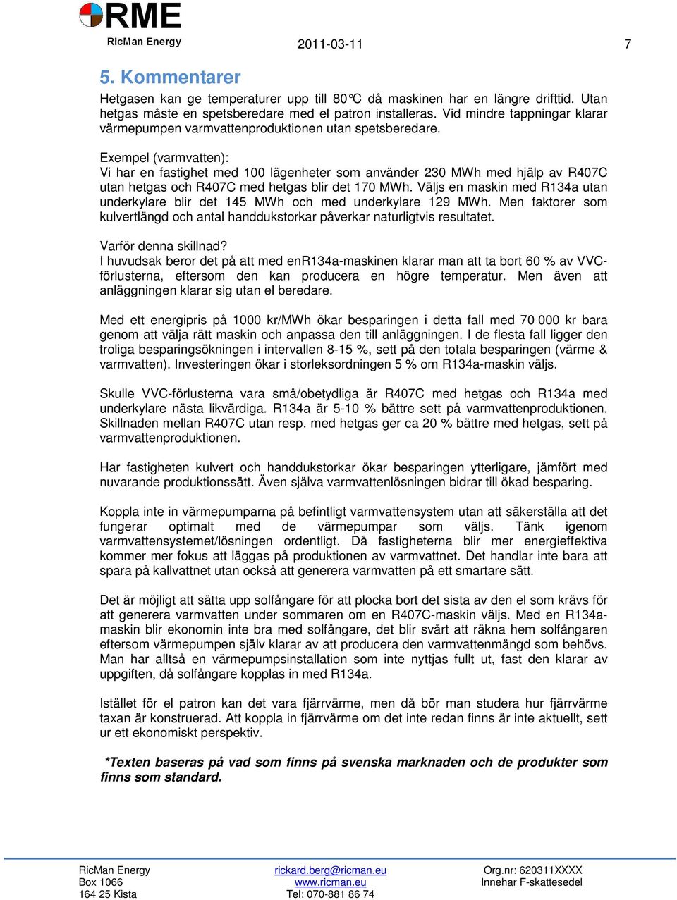 Exempel (varmvatten): Vi har en fastighet med 100 lägenheter som använder 230 MWh med hjälp av R407C utan hetgas och R407C med hetgas blir det 170 MWh.