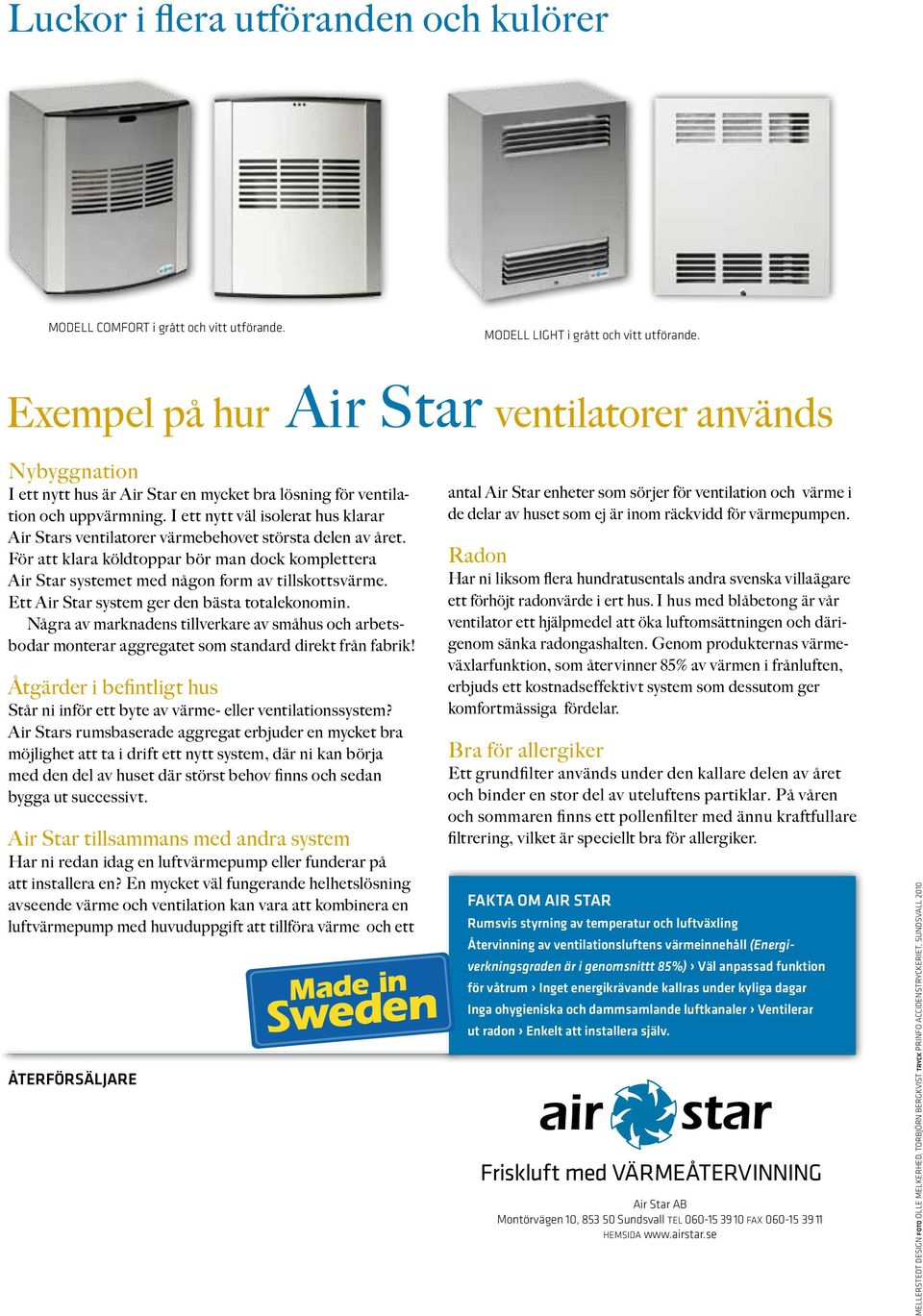 I ett nytt väl isolerat hus klarar Air Stars ventilatorer värmebehovet största delen av året. För att klara köldtoppar bör man dock komplettera Air Star systemet med någon form av tillskottsvärme.