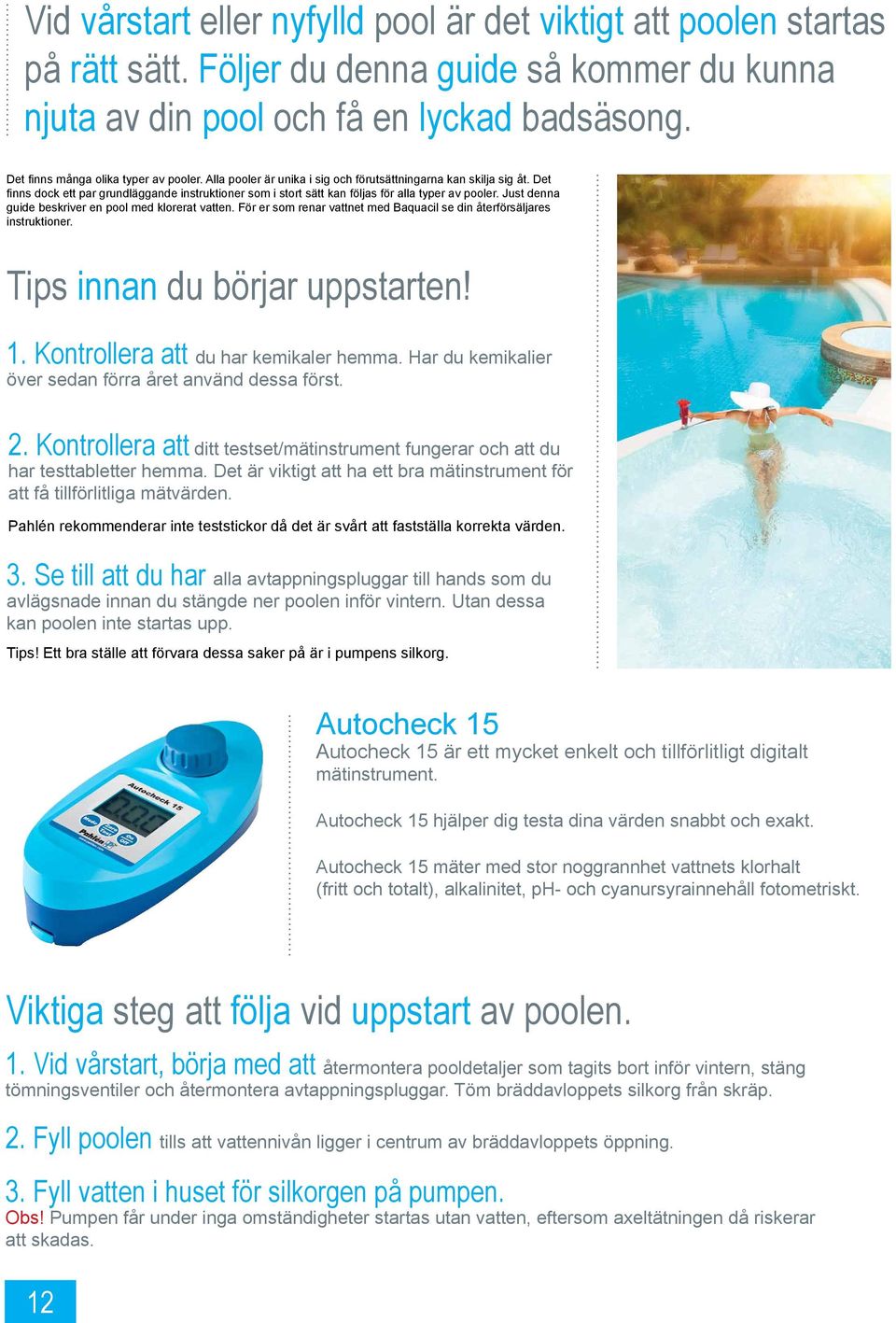 Det finns dock ett par grundläggande instruktioner som i stort sätt kan följas för alla typer av pooler. Just denna guide beskriver en pool med klorerat vatten.