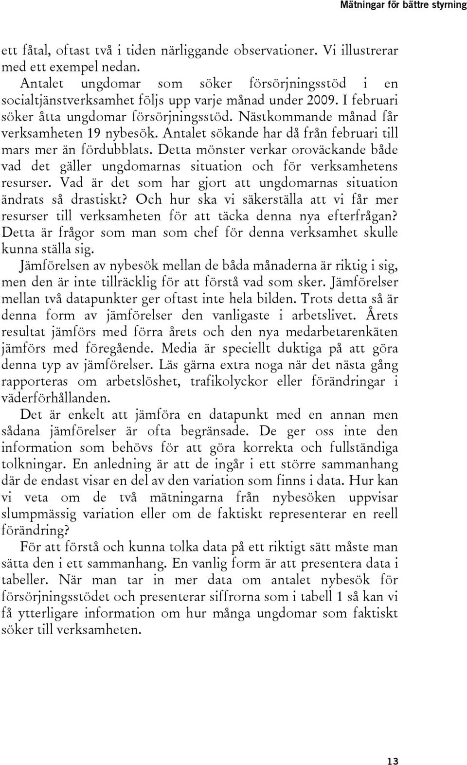 Detta mönster verkar oroväckande både vad det gäller ungdomarnas situation och för verksamhetens resurser. Vad är det som har gjort att ungdomarnas situation ändrats så drastiskt?