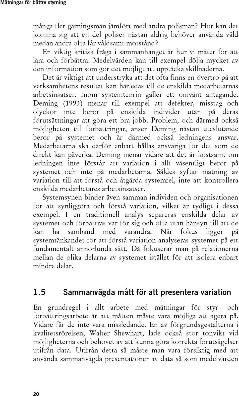 Det är viktigt att understryka att det ofta finns en övertro på att verksamhetens resultat kan härledas till de enskilda medarbetarnas arbetsinsatser. Inom systemteorin gäller ett omvänt antagande.