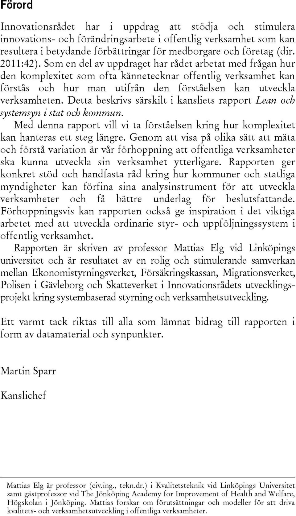 Detta beskrivs särskilt i kansliets rapport Lean och systemsyn i stat och kommun. Med denna rapport vill vi ta förståelsen kring hur komplexitet kan hanteras ett steg längre.