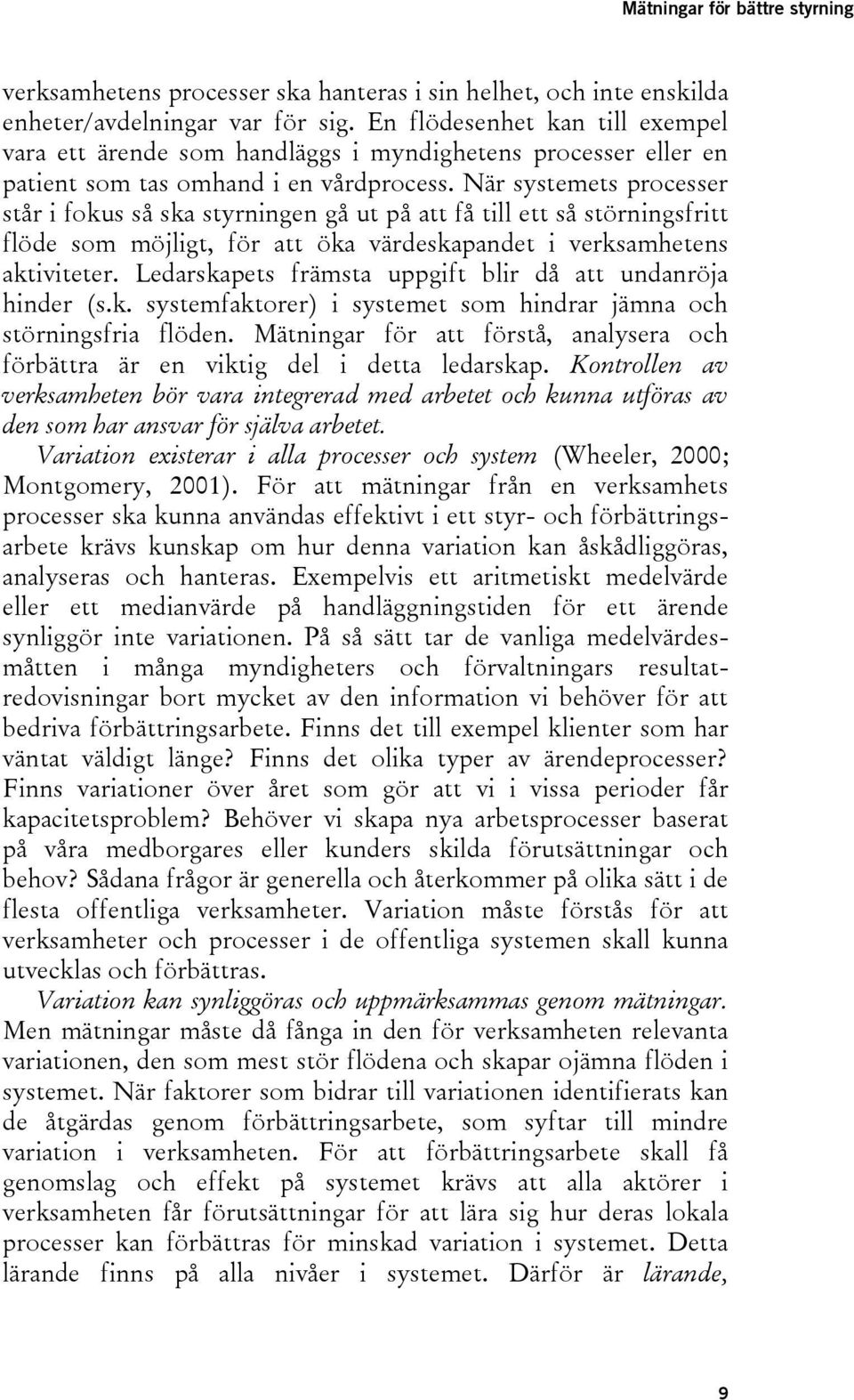 När systemets processer står i fokus så ska styrningen gå ut på att få till ett så störningsfritt flöde som möjligt, för att öka värdeskapandet i verksamhetens aktiviteter.