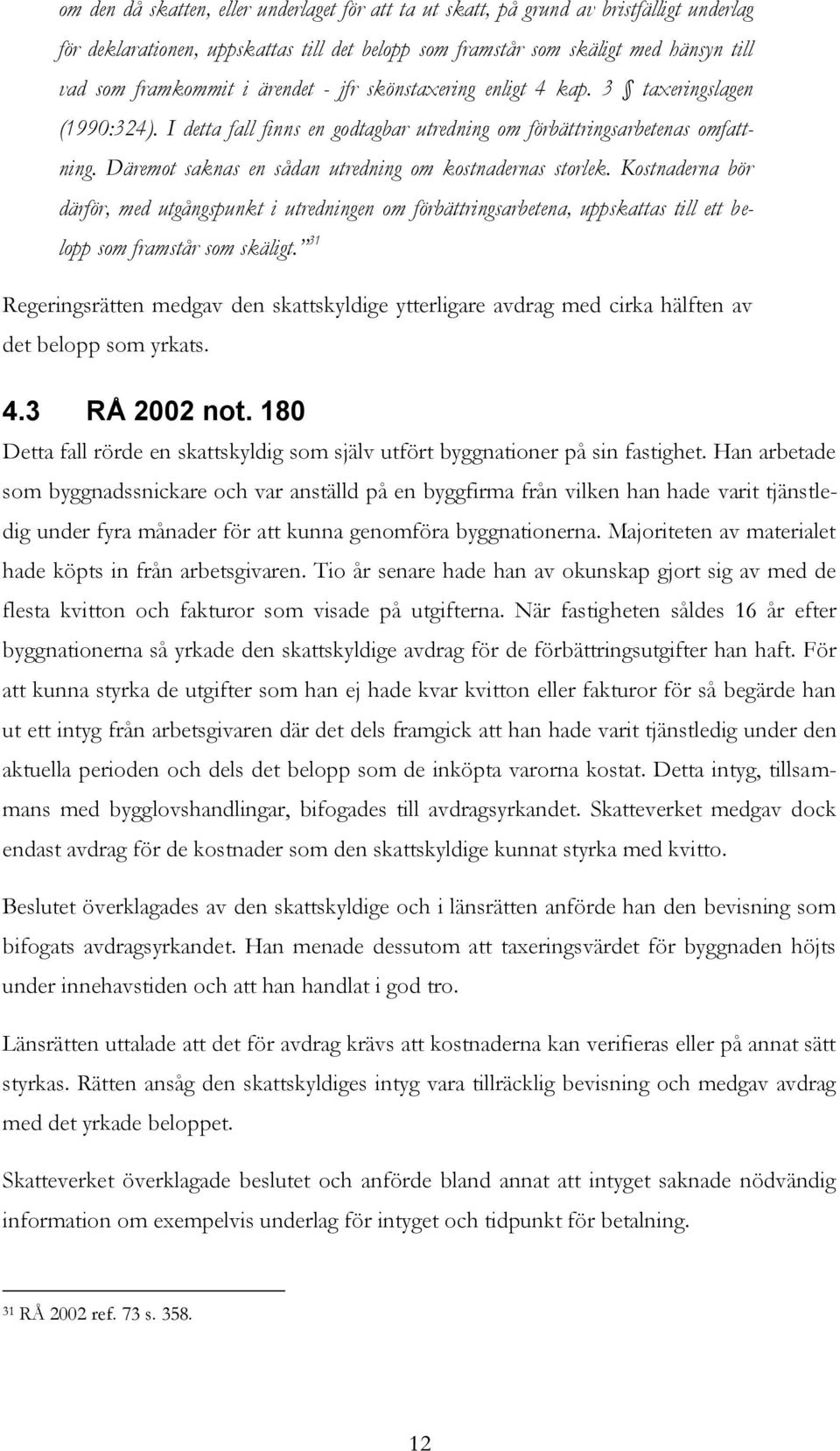 Däremot saknas en sådan utredning om kostnadernas storlek. Kostnaderna bör därför, med utgångspunkt i utredningen om förbättringsarbetena, uppskattas till ett belopp som framstår som skäligt.