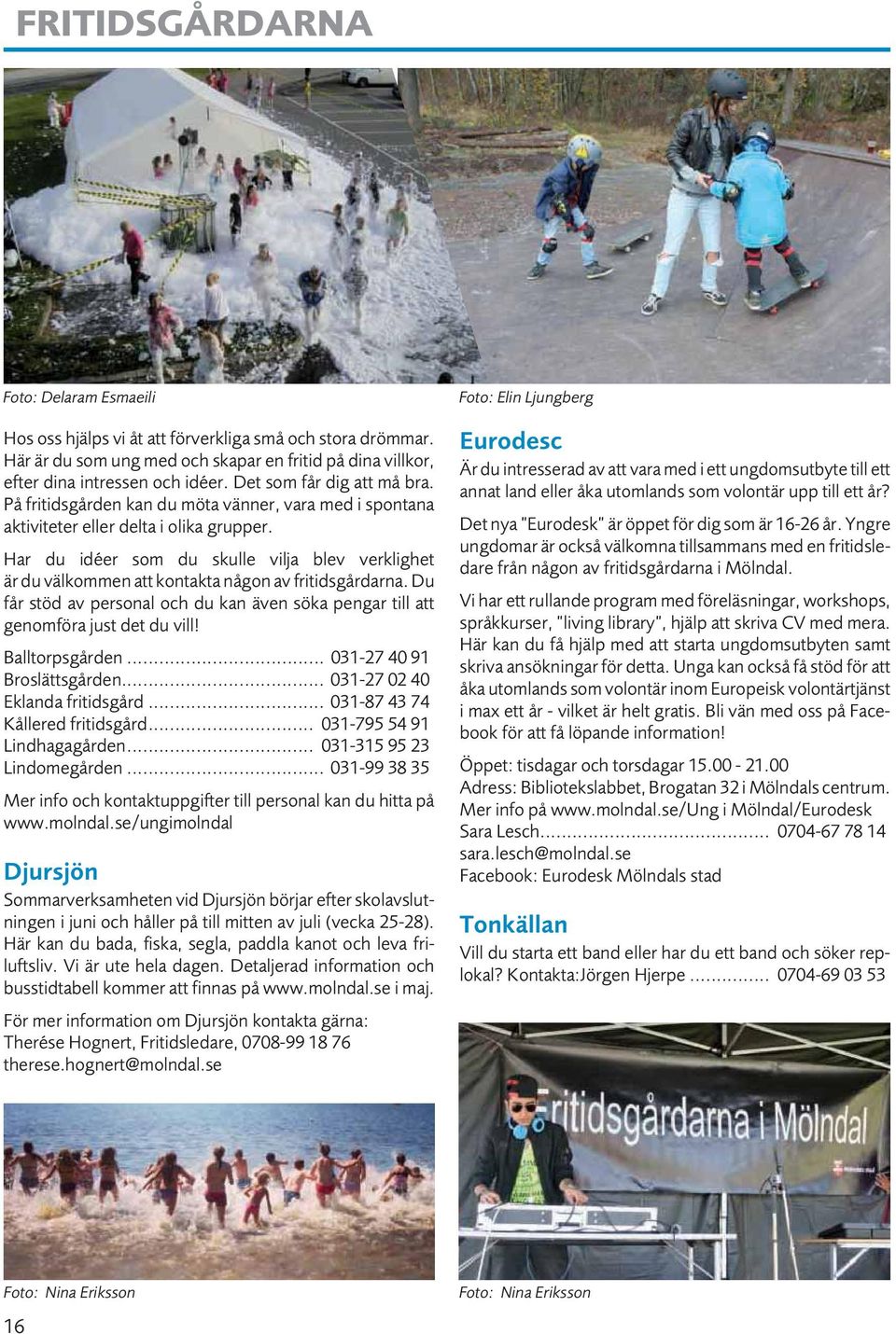 Har du idéer som du skulle vilja blev verklighet är du välkommen att kontakta någon av fritidsgårdarna. Du får stöd av personal och du kan även söka pengar till att genomföra just det du vill!