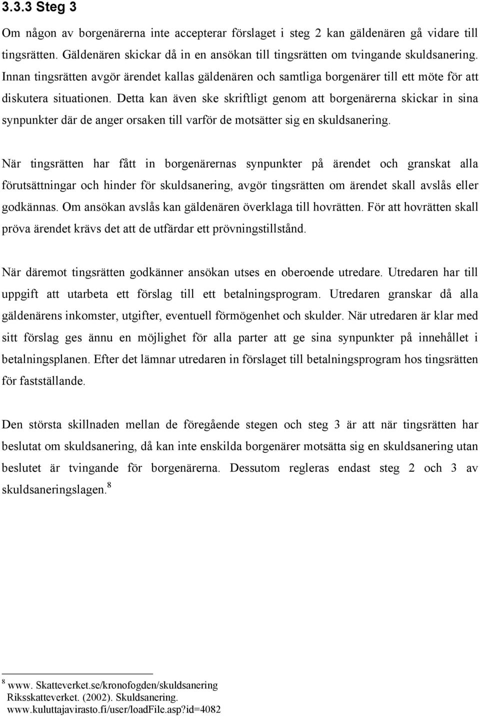 Detta kan även ske skriftligt genom att borgenärerna skickar in sina synpunkter där de anger orsaken till varför de motsätter sig en skuldsanering.