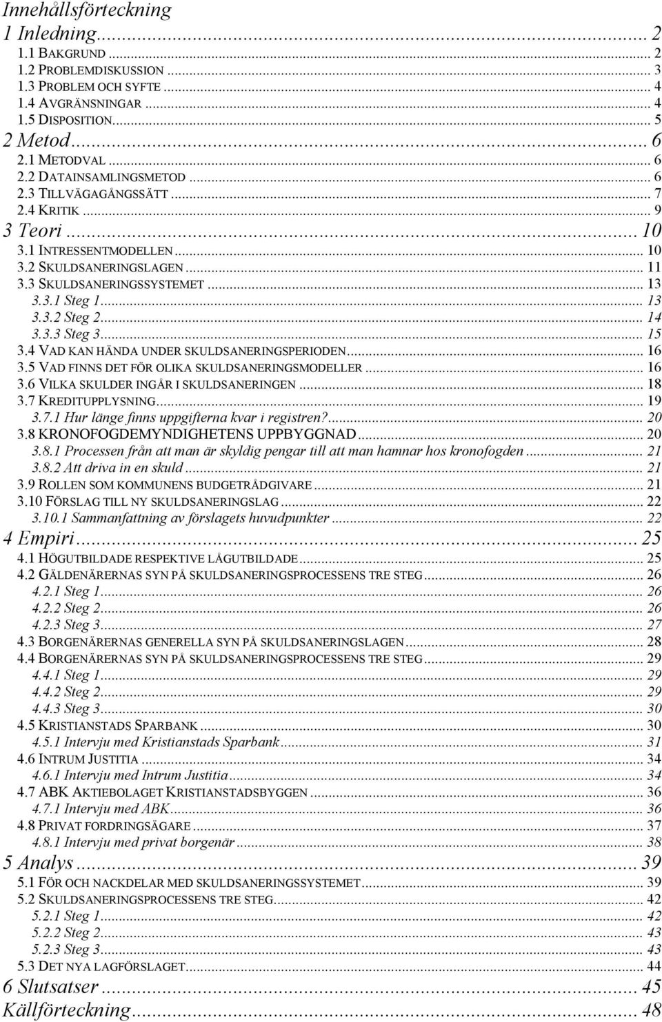 .. 15 3.4 VAD KAN HÄNDA UNDER SKULDSANERINGSPERIODEN... 16 3.5 VAD FINNS DET FÖR OLIKA SKULDSANERINGSMODELLER... 16 3.6 VILKA SKULDER INGÅR I SKULDSANERINGEN... 18 3.7 