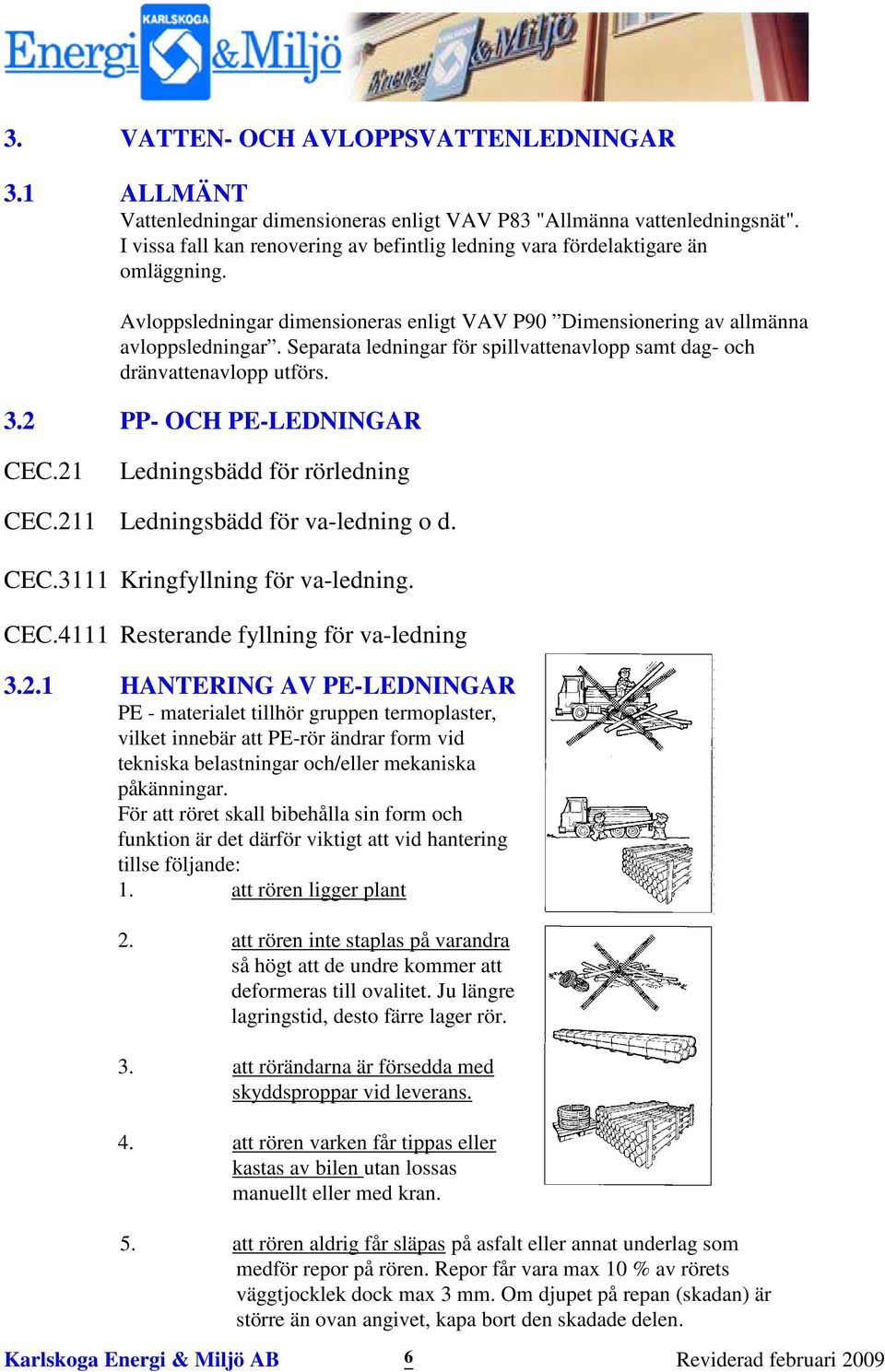 Separata ledningar för spillvattenavlopp samt dag- och dränvattenavlopp utförs. 3.2 PP- OCH PE-LEDNINGAR CEC.21 Ledningsbädd för rörledning CEC.211 Ledningsbädd för va-ledning o d. CEC.3111 Kringfyllning för va-ledning.