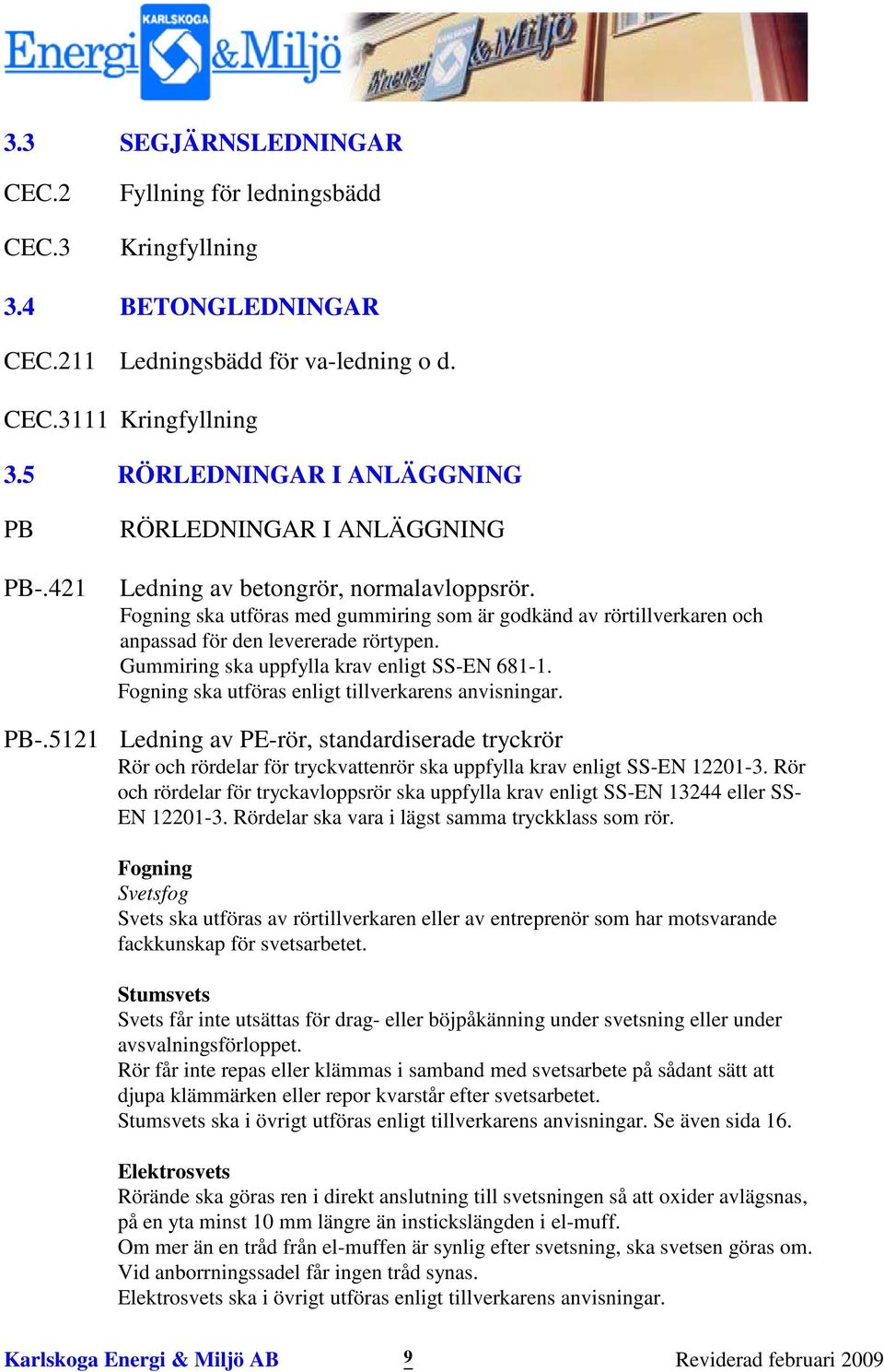 Gummiring ska uppfylla krav enligt SS-EN 681-1. Fogning ska utföras enligt tillverkarens anvisningar. PB-.