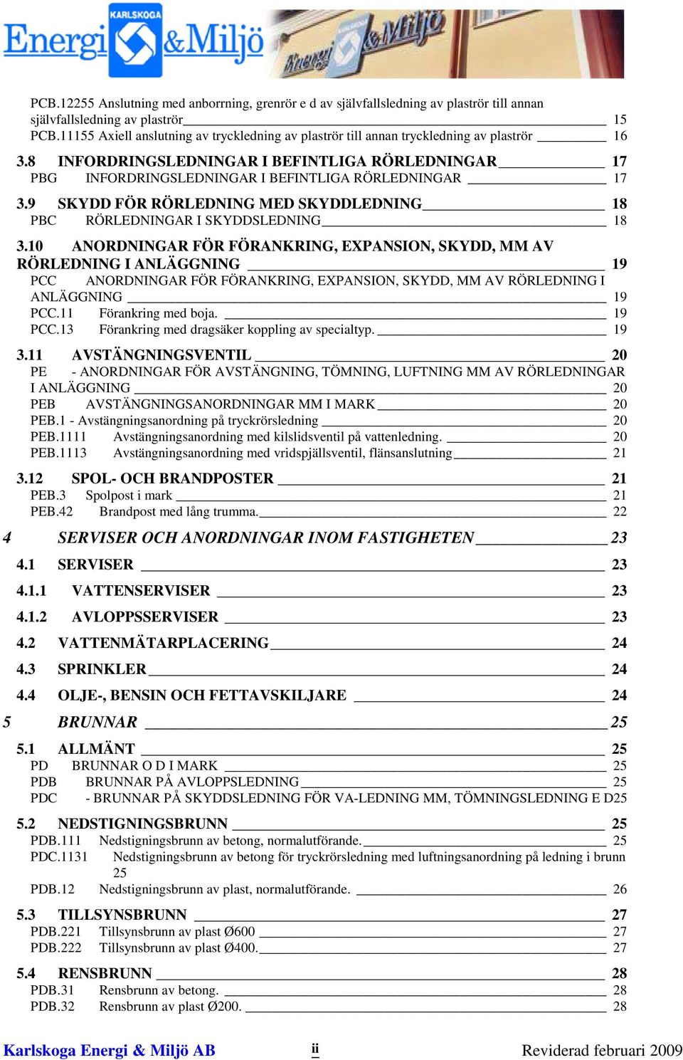 8 INFORDRINGSLEDNINGAR I BEFINTLIGA RÖRLEDNINGAR 17 PBG INFORDRINGSLEDNINGAR I BEFINTLIGA RÖRLEDNINGAR 17 3.9 SKYDD FÖR RÖRLEDNING MED SKYDDLEDNING 18 PBC RÖRLEDNINGAR I SKYDDSLEDNING 18 3.