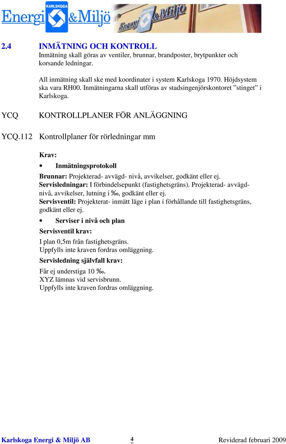 112 Kontrollplaner för rörledningar mm Krav: Inmätningsprotokoll Brunnar: Projekterad- avvägd- nivå, avvikelser, godkänt eller ej. Servisledningar: I förbindelsepunkt (fastighetsgräns).
