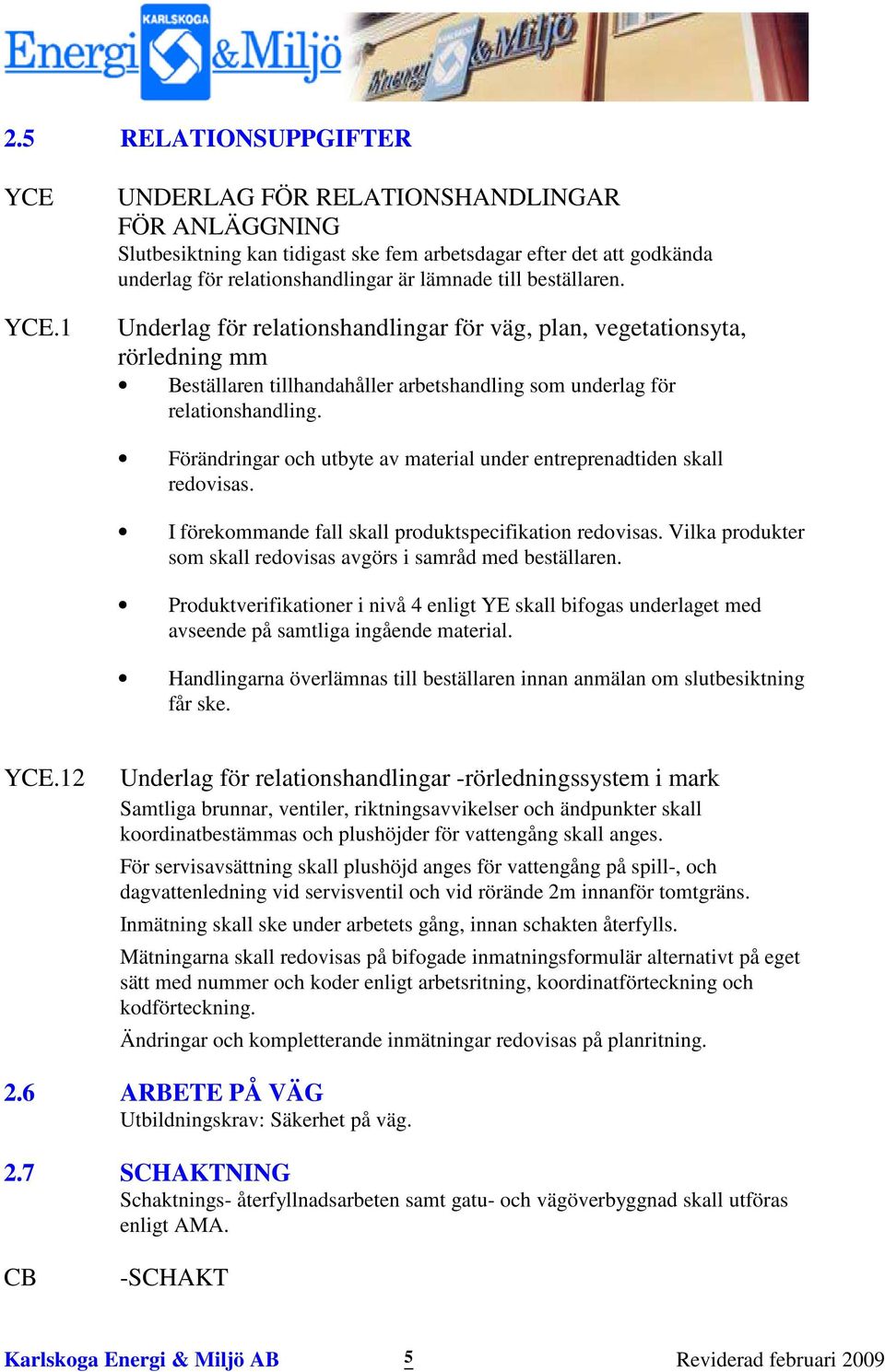 Underlag för relationshandlingar för väg, plan, vegetationsyta, rörledning mm Beställaren tillhandahåller arbetshandling som underlag för relationshandling.