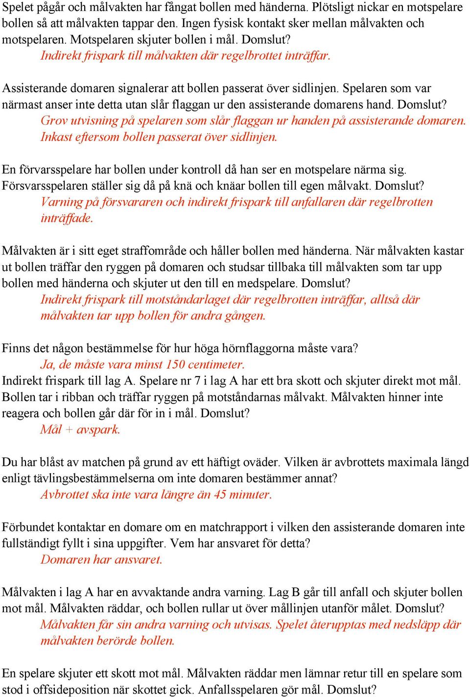 Spelaren som var närmast anser inte detta utan slår flaggan ur den assisterande domarens hand. Domslut? Grov utvisning på spelaren som slår flaggan ur handen på assisterande domaren.