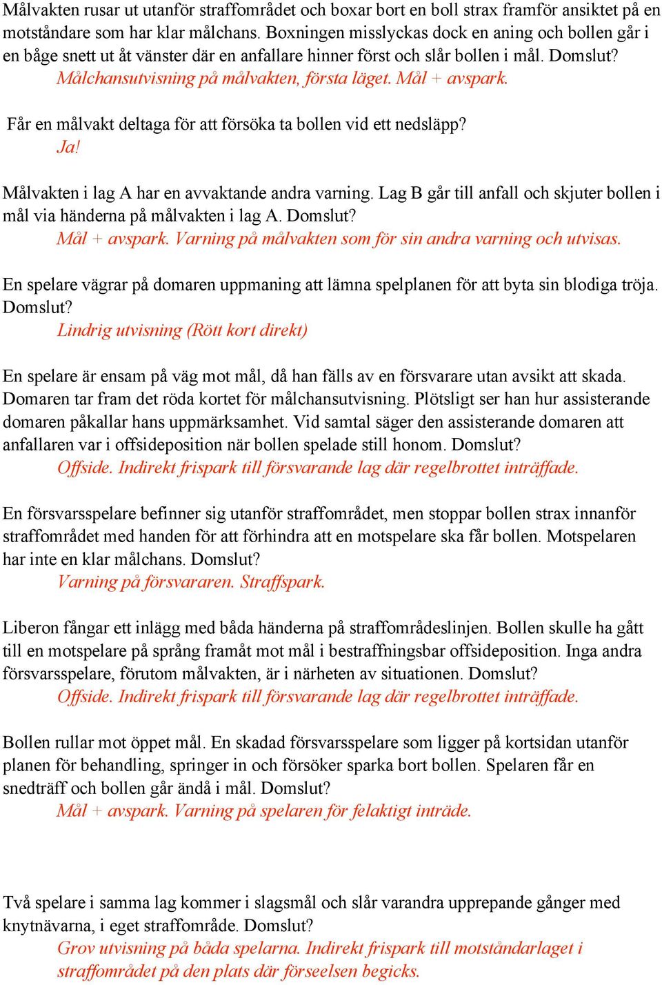 Mål + avspark. Får en målvakt deltaga för att försöka ta bollen vid ett nedsläpp? Ja! Målvakten i lag A har en avvaktande andra varning.