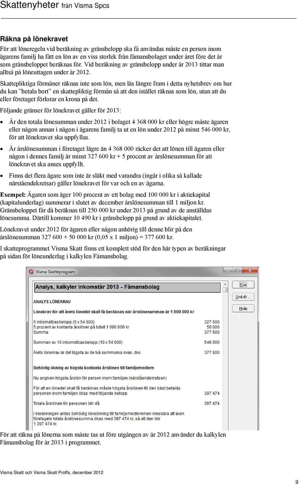 Skattepliktiga förmåner räknas inte som lön, men läs längre fram i detta nyhetsbrev om hur du kan betala bort en skattepliktig förmån så att den istället räknas som lön, utan att du eller företaget