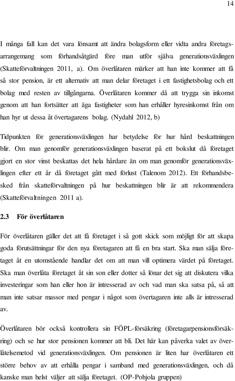 Överlåtaren kommer då att trygga sin inkomst genom att han fortsätter att äga fastigheter som han erhåller hyresinkomst från om han hyr ut dessa åt övertagarens bolag.