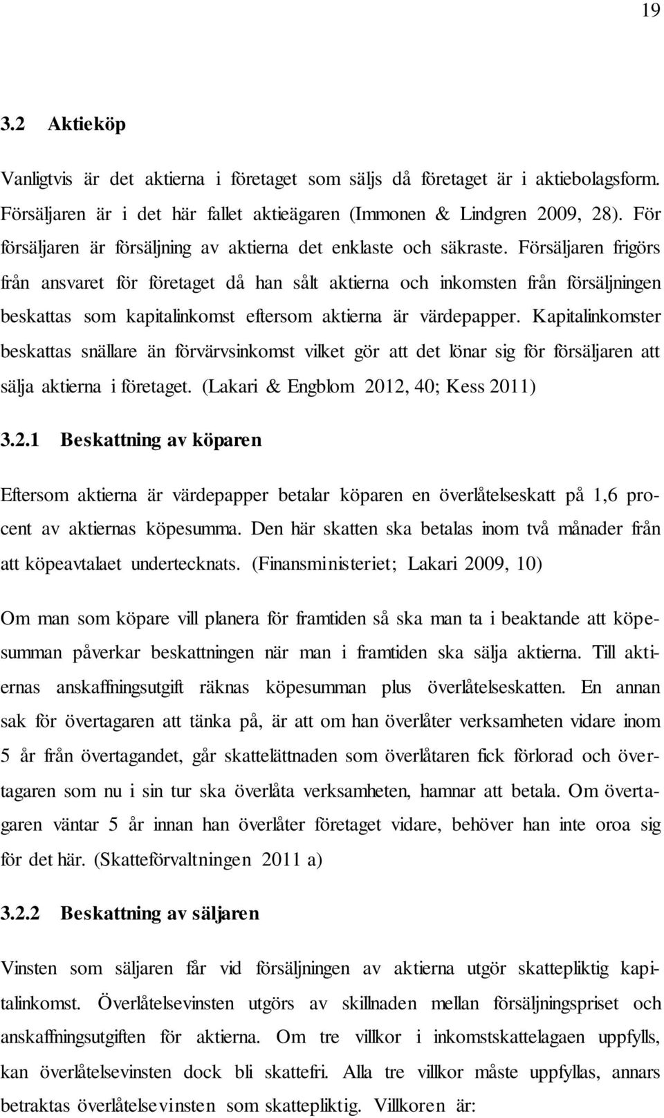 Försäljaren frigörs från ansvaret för företaget då han sålt aktierna och inkomsten från försäljningen beskattas som kapitalinkomst eftersom aktierna är värdepapper.