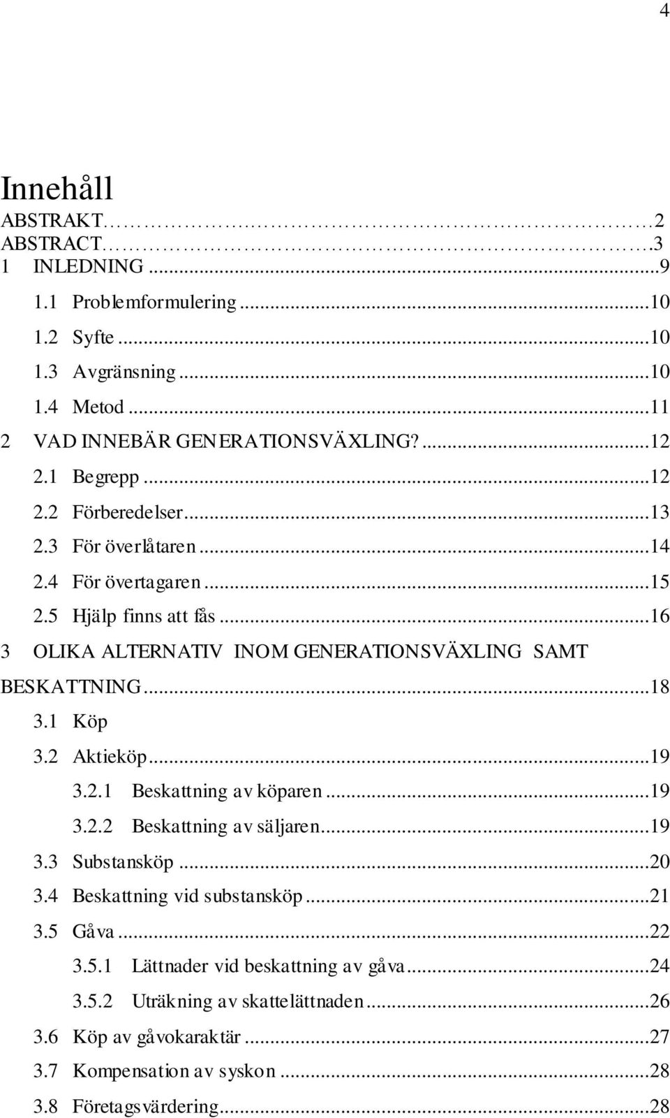 ..16 3 OLIKA ALTERNATIV INOM GENERATIONSVÄXLING SAMT BESKATTNING...18 3.1 Köp 3.2 Aktieköp...19 3.2.1 Beskattning av köparen...19 3.2.2 Beskattning av säljaren...19 3.3 Substansköp.