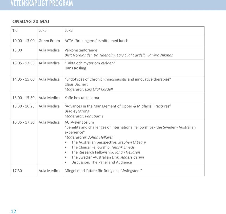 00 Endotypes of Chronic Rhinosinusitis and innovative therapies Claus Bachert Moderator: Lars Olaf Cardell 15.00-15.30 Kaffe hos utställarna 15.30-16.