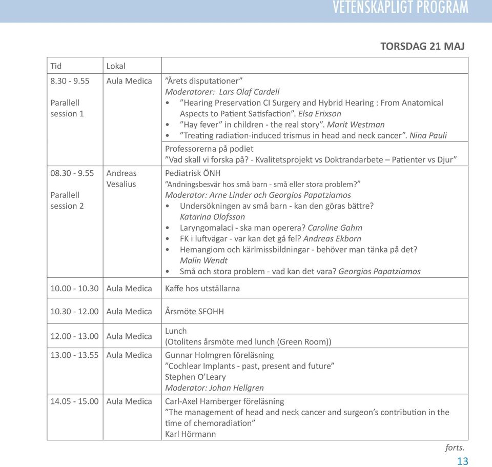 55 Parallell session 2 Lokal Andreas Vesalius TORSDAG 21 MAJ Årets disputationer Moderatorer: Lars Olaf Cardell Hearing Preservation CI Surgery and Hybrid Hearing : From Anatomical Aspects to Patient