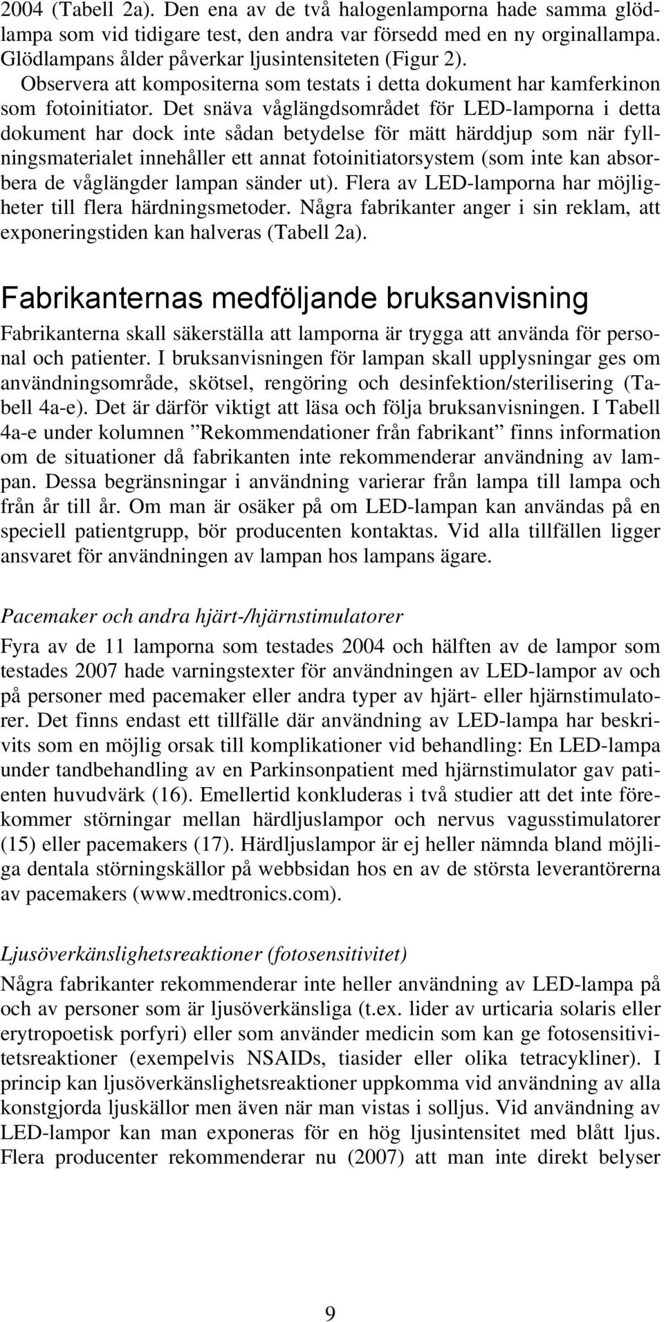 Det snäva våglängdsområdet för LED-lamporna i detta dokument har dock inte sådan betydelse för mätt härddjup som när fyllningsmaterialet innehåller ett annat fotoinitiatorsystem (som inte kan