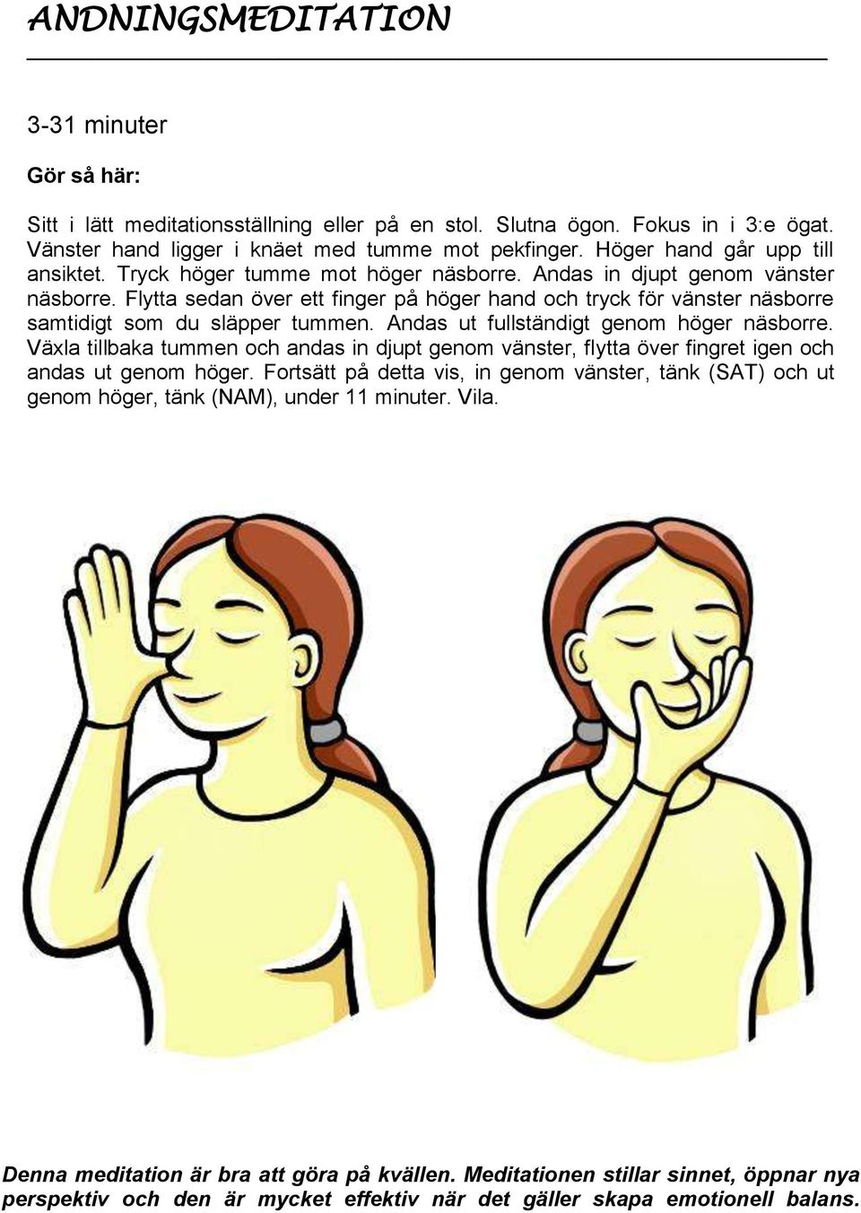 Flytta sedan över ett finger på höger hand och tryck för vänster näsborre samtidigt som du släpper tummen. Andas ut fullständigt genom höger näsborre.