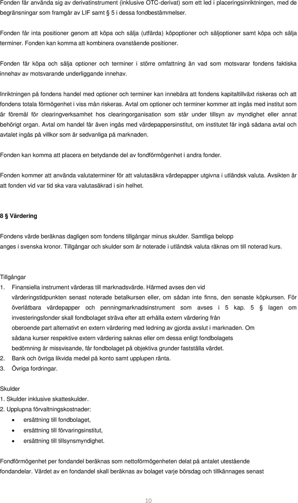 Fonden får köpa och sälja optioner och terminer i större omfattning än vad som motsvarar fondens faktiska innehav av motsvarande underliggande innehav.