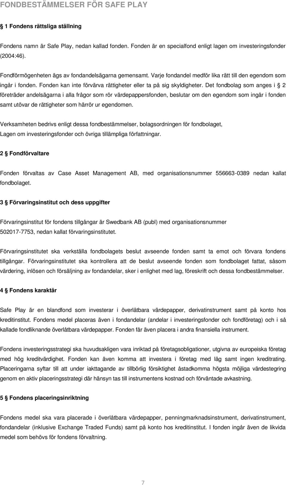 Det fondbolag som anges i 2 företräder andelsägarna i alla frågor som rör värdepappersfonden, beslutar om den egendom som ingår i fonden samt utövar de rättigheter som härrör ur egendomen.