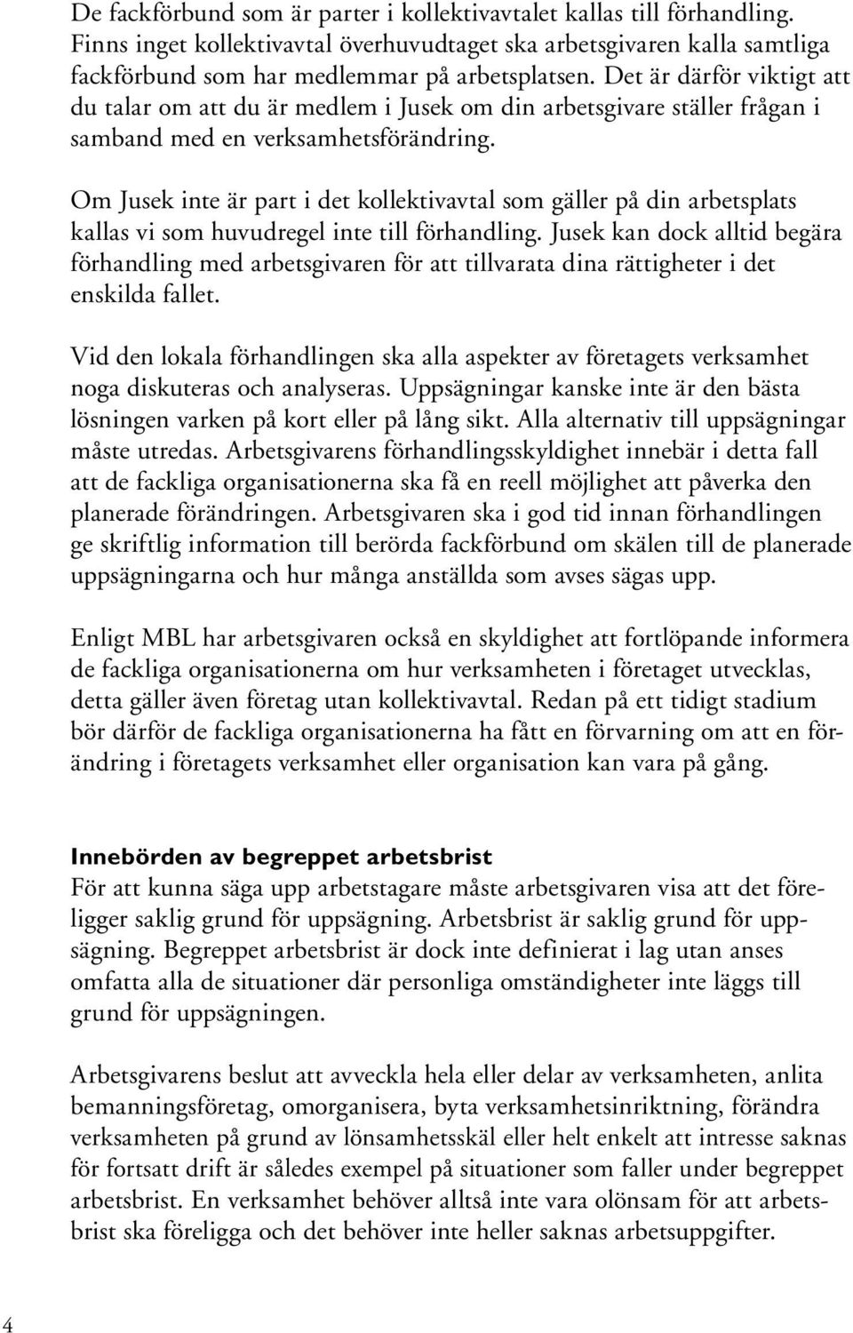 Om Jusek inte är part i det kollektivavtal som gäller på din arbetsplats kallas vi som huvudregel inte till förhandling.