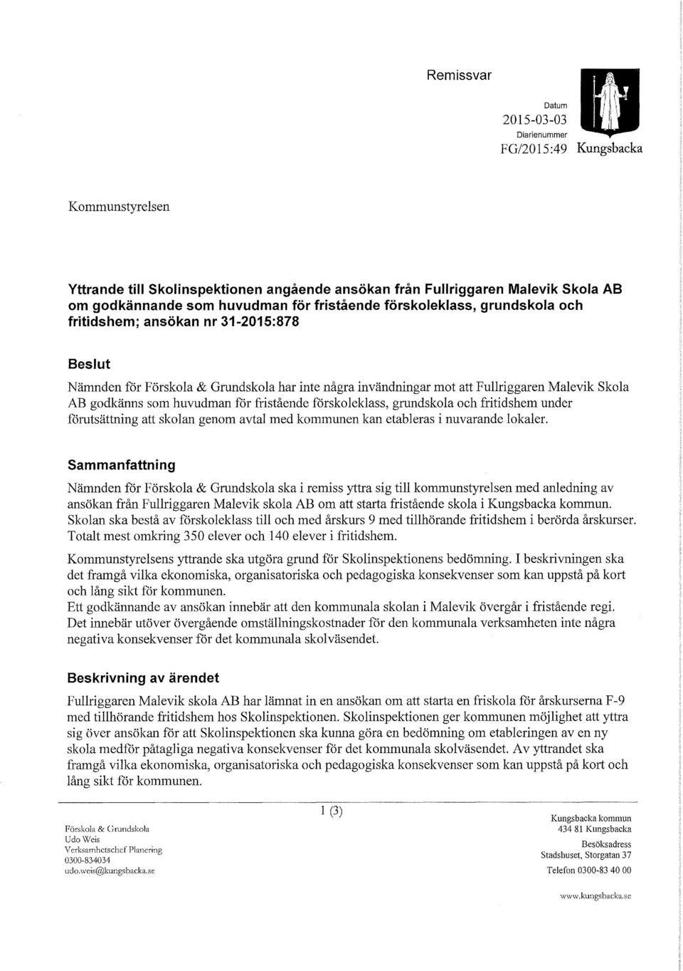 huvudman för fristående förskoleklass, grundskola och fritidshem under förutsättning att skolan genom avtal med kommunen kan etableras i nuvarande lokaler.