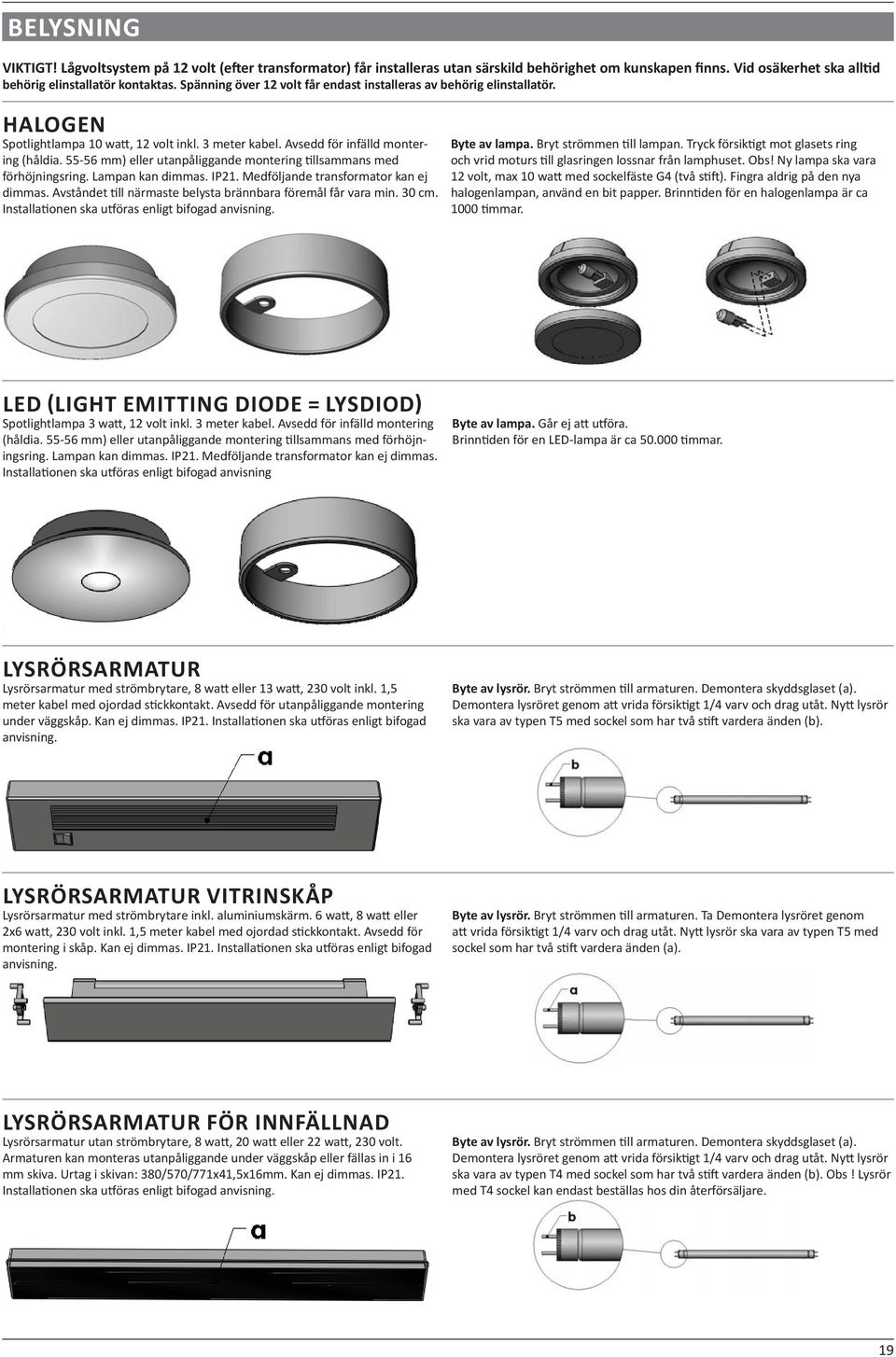 55-56 mm) eller utanpåliggande montering llsammans med förhöjningsring. Lampan kan dimmas. IP21. Medföljande transformator kan ej dimmas. Avståndet ll närmaste belysta brännbara föremål får vara min.