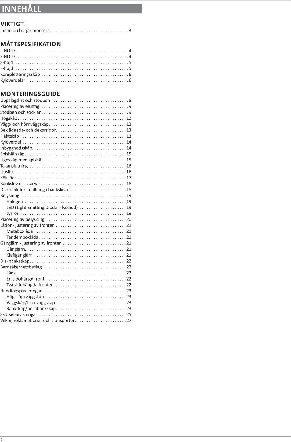 ..14 Inbyggnadsskåp...14 Spishällskåp...15 Ugnskåp med spishäll...15 Takanslutning...16 Ljuslist...16 Köksöar...17 Bänkskivor - skarvar...18 Diskbänk för infällning i bänkskiva...18 Belysning.