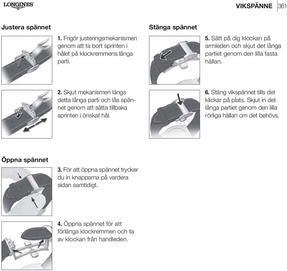 Skjut mekanismen längs detta långa parti och lås spännet genom att sätta tillbaka sprinten i önskat hål. 6. Stäng vikspännet tills det klickar på plats.