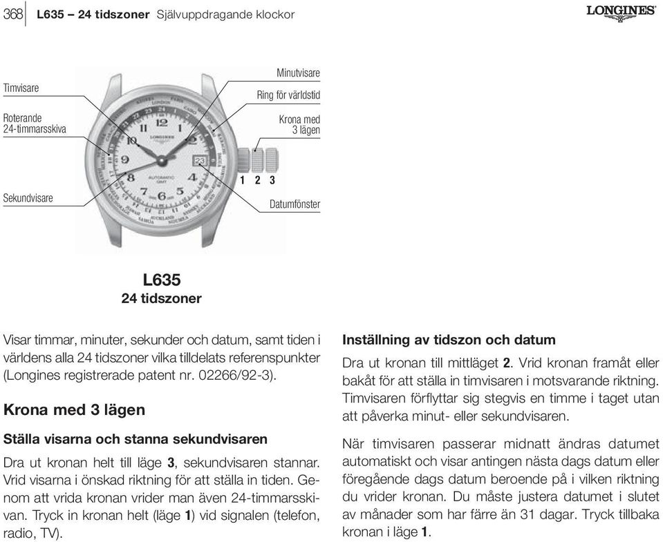 Vrid visarna i önskad riktning för att ställa in tiden. Genom att vrida kronan vrider man även 24-timmarsskivan. Tryck in kronan helt (läge 1) vid signalen (telefon, radio, TV).