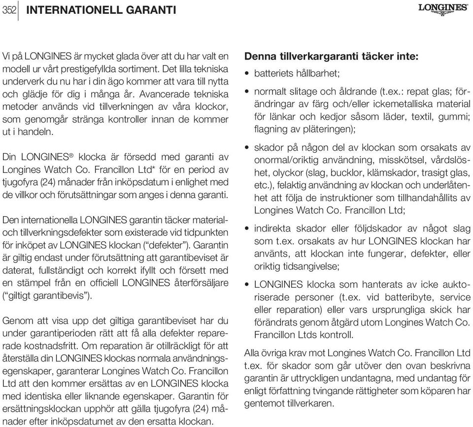 Avancerade tekniska metoder används vid tillverkningen av våra klockor, som genomgår stränga kontroller innan de kommer ut i handeln. Din LONGINES klocka är försedd med garanti av Longines Watch Co.