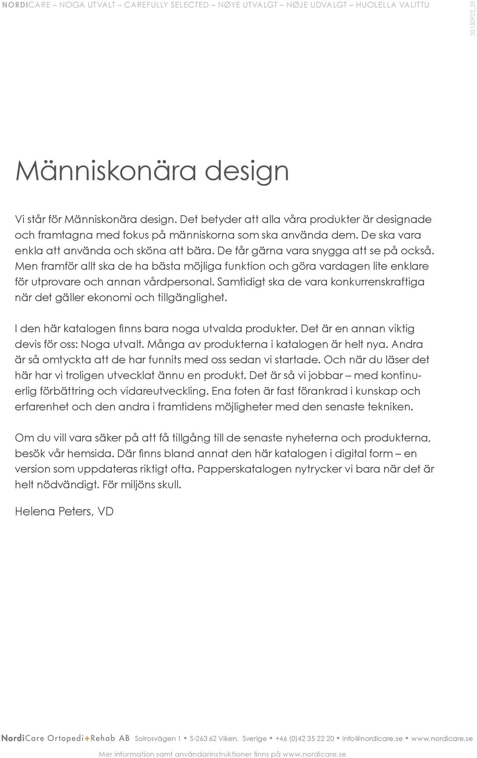Men framför allt ska de ha bästa möjliga funktion och göra vardagen lite enklare för utprovare och annan vårdpersonal.