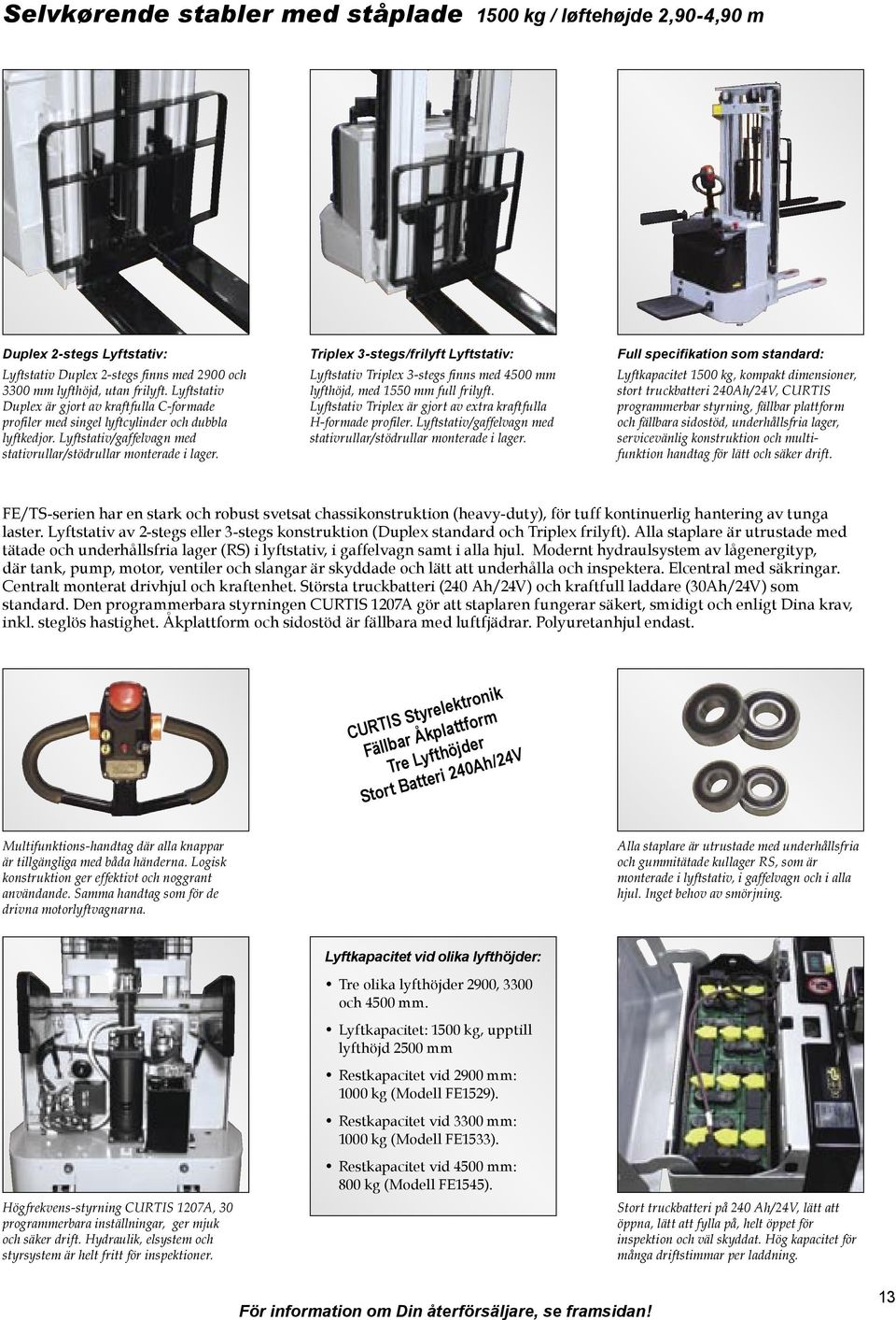 Triplex 3-stegs/frilyft Lyftstativ: Lyftstativ Triplex 3-stegs finns med 4500 mm lyfthöjd, med 1550 mm full frilyft. Lyftstativ Triplex är gjort av extra kraftfulla H-formade profiler.