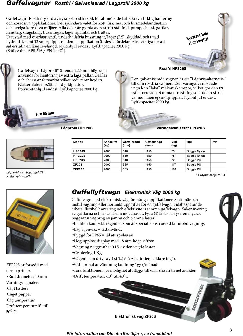 pump, chassi, gafflar, handtag, dragstång, bussningar, lager, sprintar och bultar. Utrustad med överlastventil, underhållsfria bussningar/lager (RS), skyddad och tätad hydraulik samt 13 smörjnipplar.