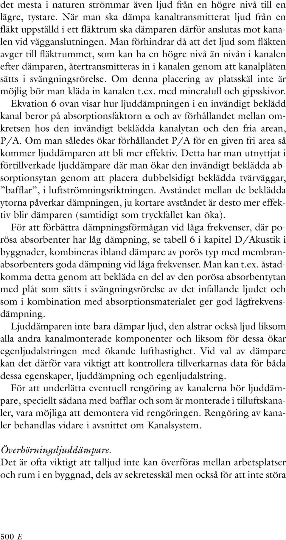 Man förhindrar då att det ljud som fläkten avger till fläktrummet, som kan ha en högre nivå än nivån i kanalen efter dämparen, återtransmitteras in i kanalen genom att kanalplåten sätts i