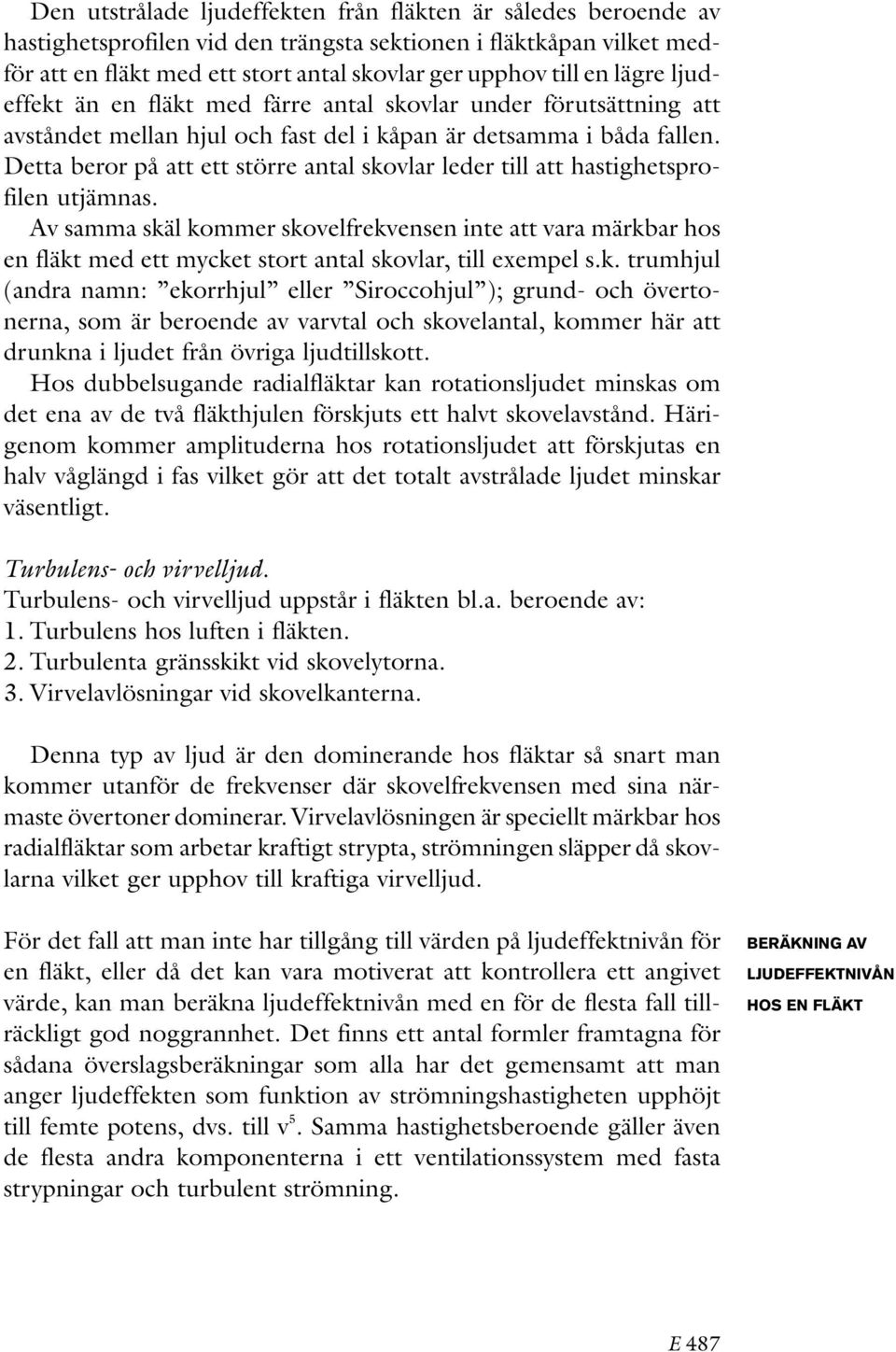 Detta beror på att ett större antal skovlar leder till att hastighetsprofilen utjämnas.